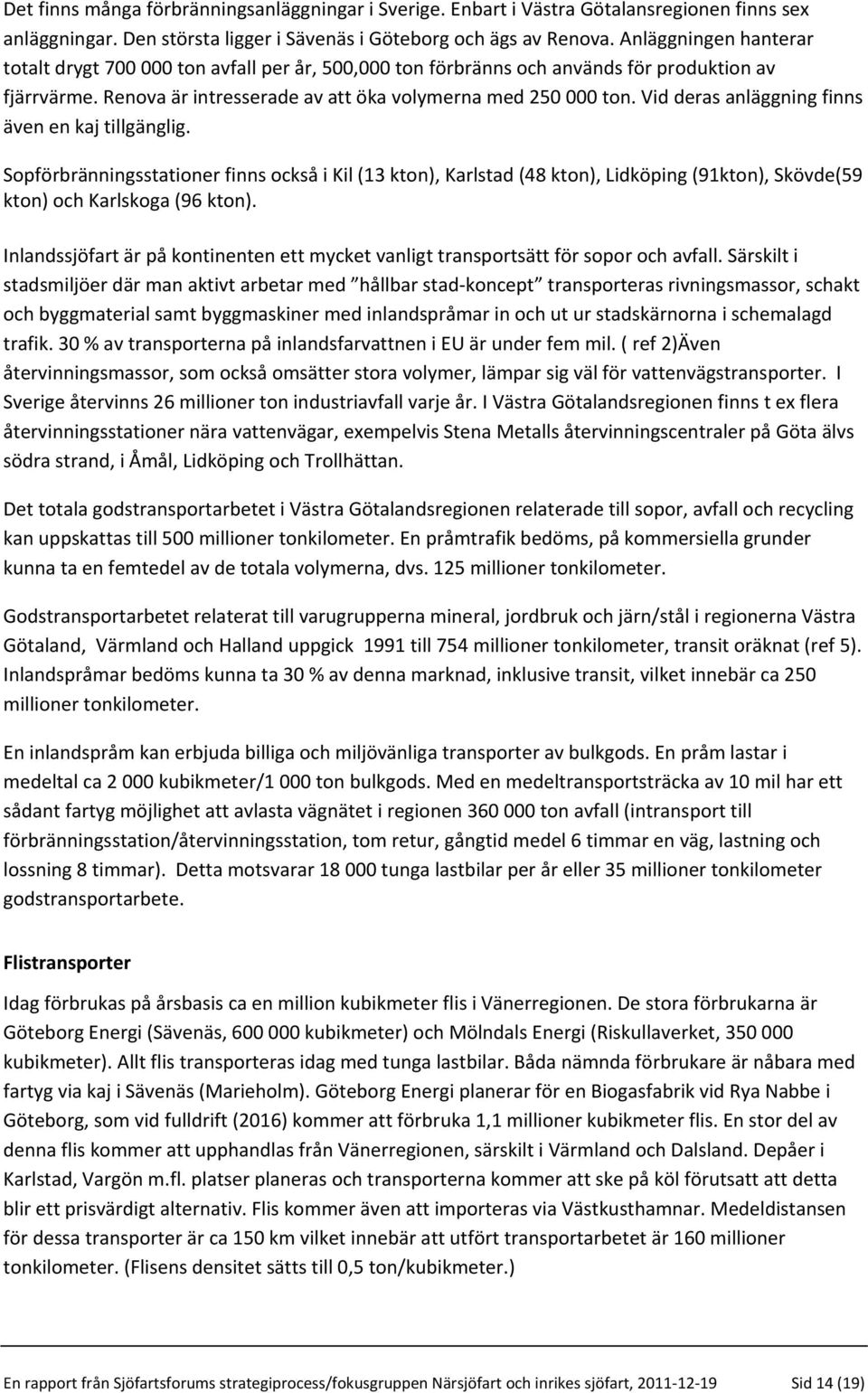 Vid deras anläggning finns även en kaj tillgänglig. Sopförbränningsstationer finns också i Kil (13 kton), Karlstad (48 kton), Lidköping (91kton), Skövde(59 kton) och Karlskoga (96 kton).