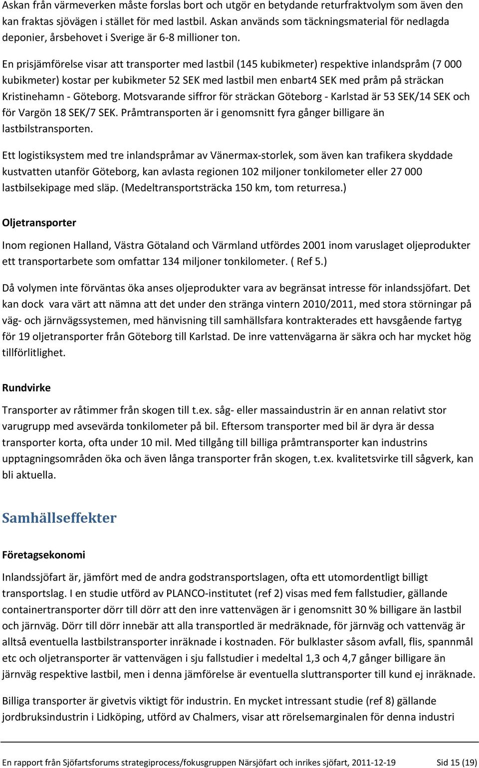 En prisjämförelse visar att transporter med lastbil (145 kubikmeter) respektive inlandspråm (7 000 kubikmeter) kostar per kubikmeter 52 SEK med lastbil men enbart4 SEK med pråm på sträckan