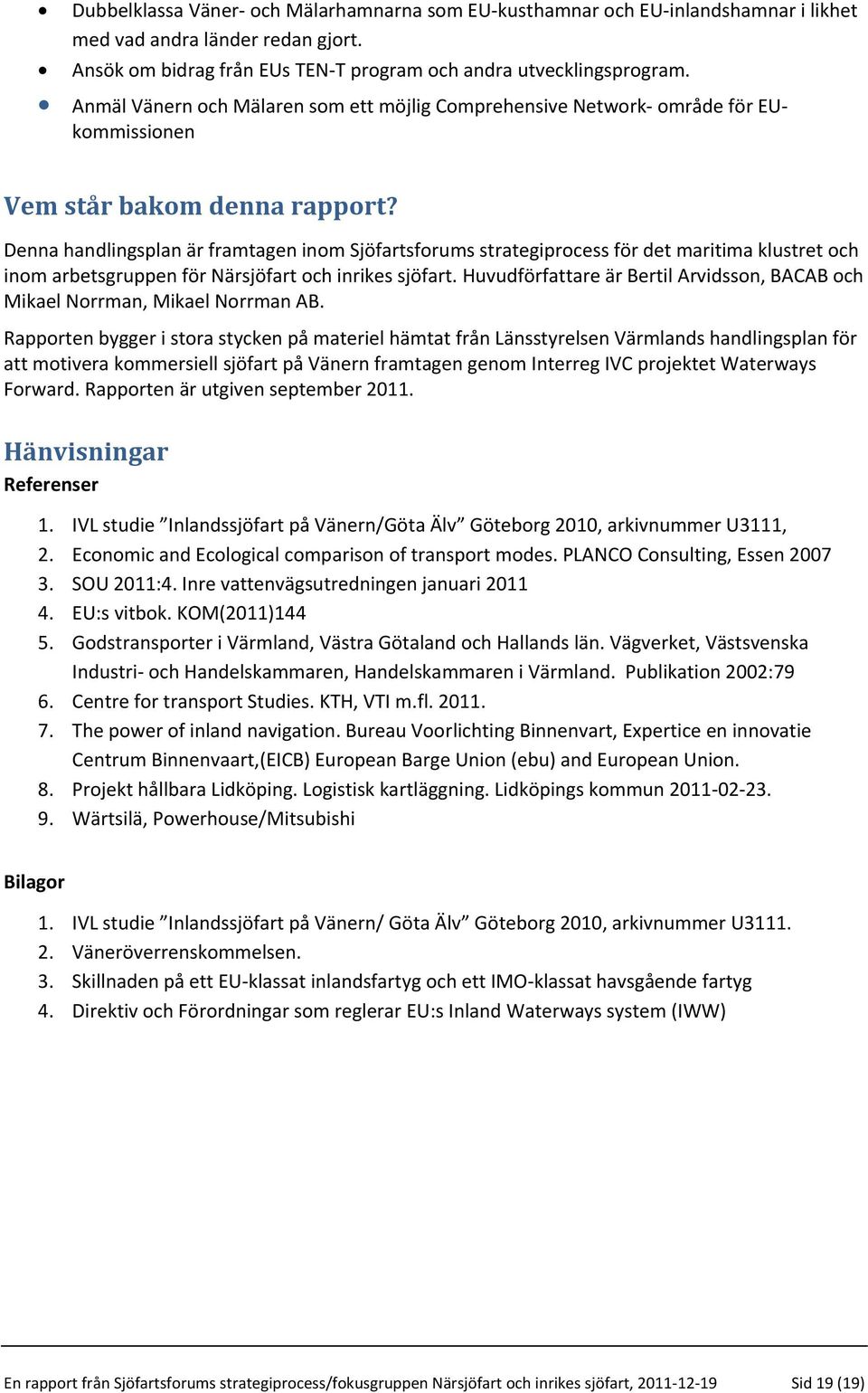 Denna handlingsplan är framtagen inom Sjöfartsforums strategiprocess för det maritima klustret och inom arbetsgruppen för Närsjöfart och inrikes sjöfart.