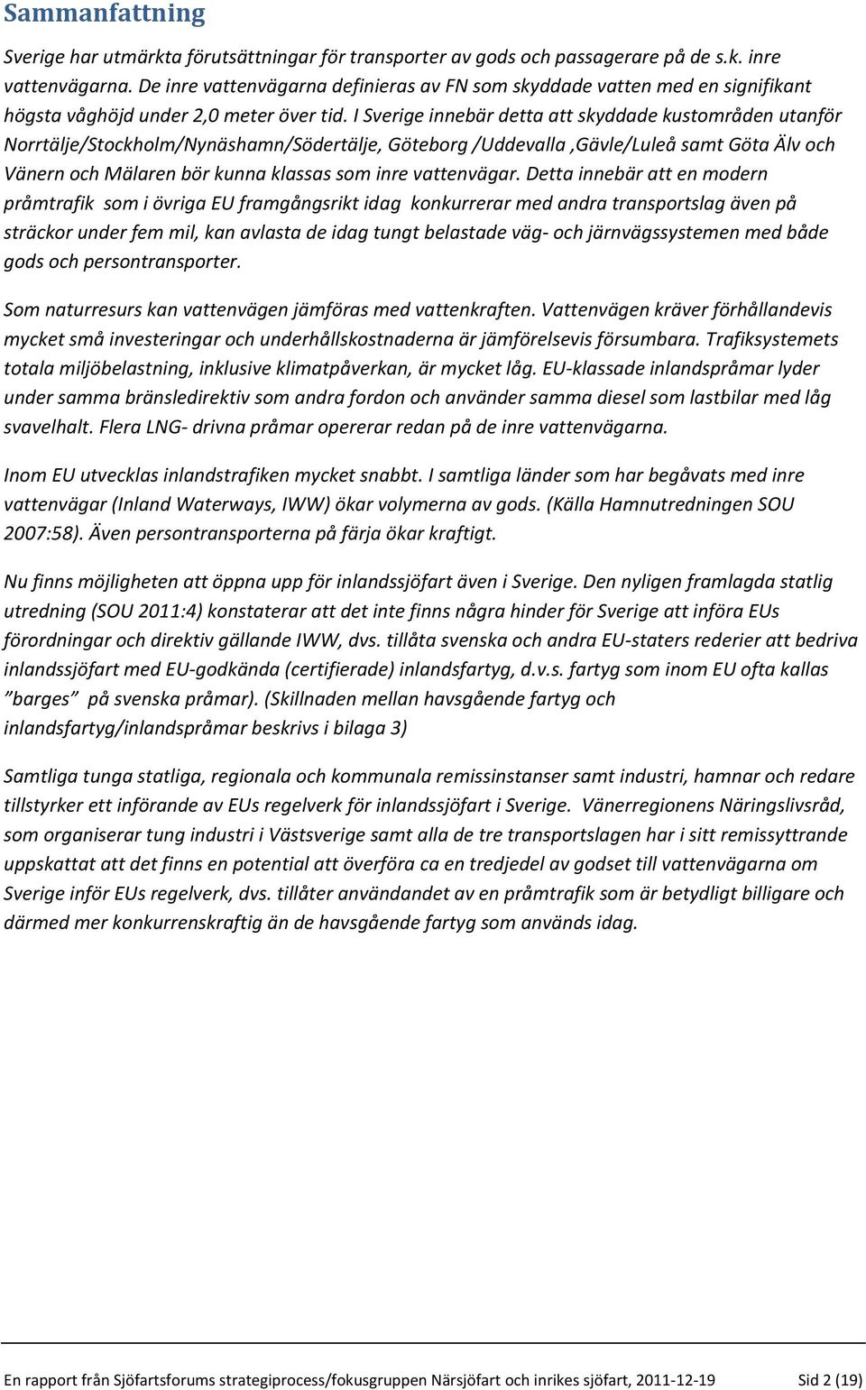 I Sverige innebär detta att skyddade kustområden utanför Norrtälje/Stockholm/Nynäshamn/Södertälje, Göteborg /Uddevalla,Gävle/Luleå samt Göta Älv och Vänern och Mälaren bör kunna klassas som inre