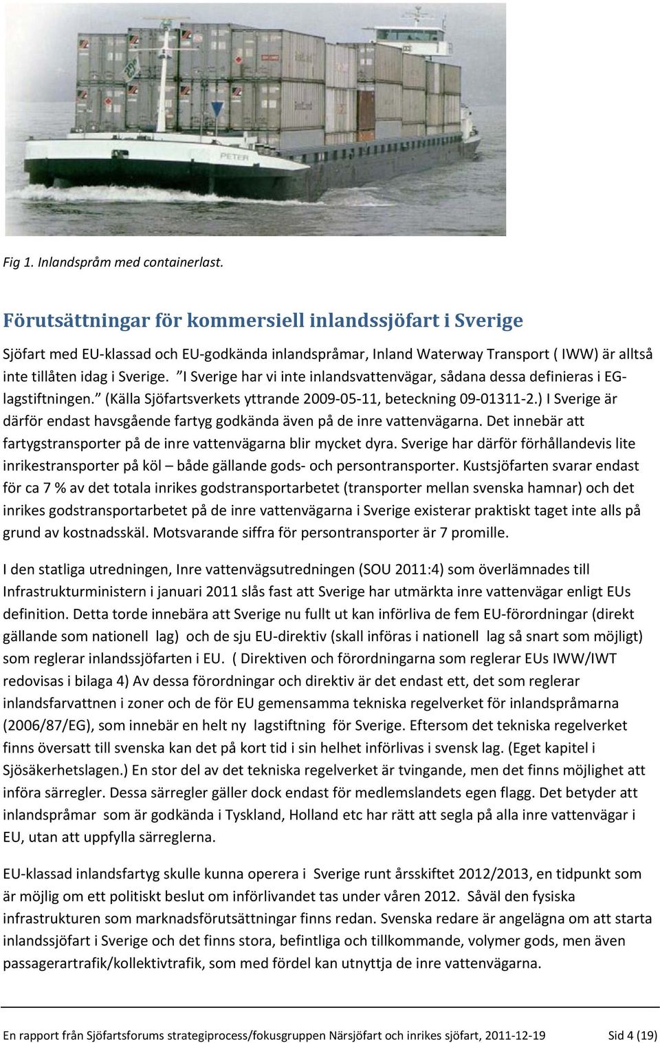 I Sverige har vi inte inlandsvattenvägar, sådana dessa definieras i EGlagstiftningen. (Källa Sjöfartsverkets yttrande 2009-05-11, beteckning 09-01311-2.