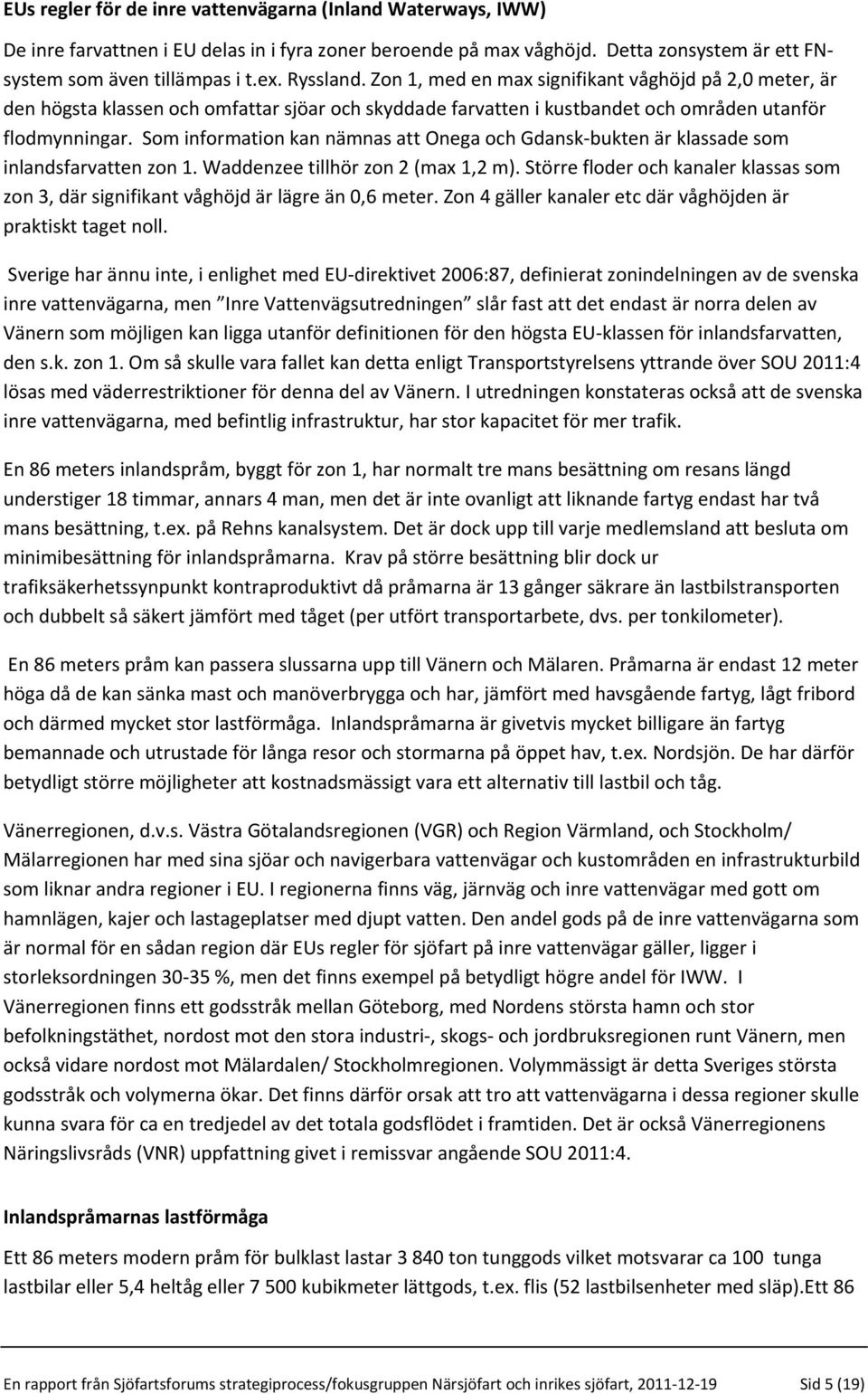 Som information kan nämnas att Onega och Gdansk-bukten är klassade som inlandsfarvatten zon 1. Waddenzee tillhör zon 2 (max 1,2 m).