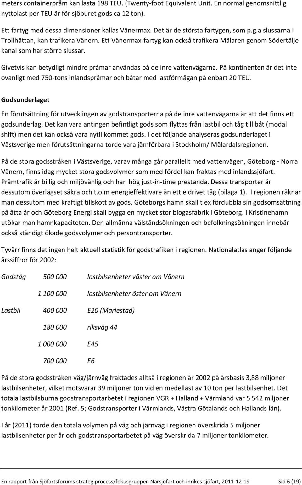 Givetvis kan betydligt mindre pråmar användas på de inre vattenvägarna. På kontinenten är det inte ovanligt med 750-tons inlandspråmar och båtar med lastförmågan på enbart 20 TEU.