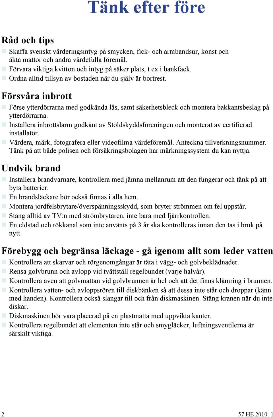 Försvåra inbrott Förse ytterdörrarna med godkända lås, samt säkerhetsbleck och montera bakkantsbeslag på ytterdörrarna.