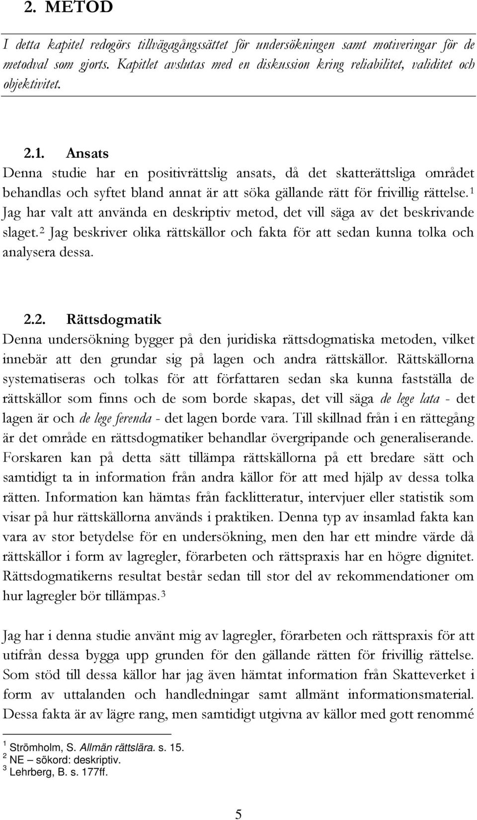 Ansats Denna studie har en positivrättslig ansats, då det skatterättsliga området behandlas och syftet bland annat är att söka gällande rätt för frivillig rättelse.