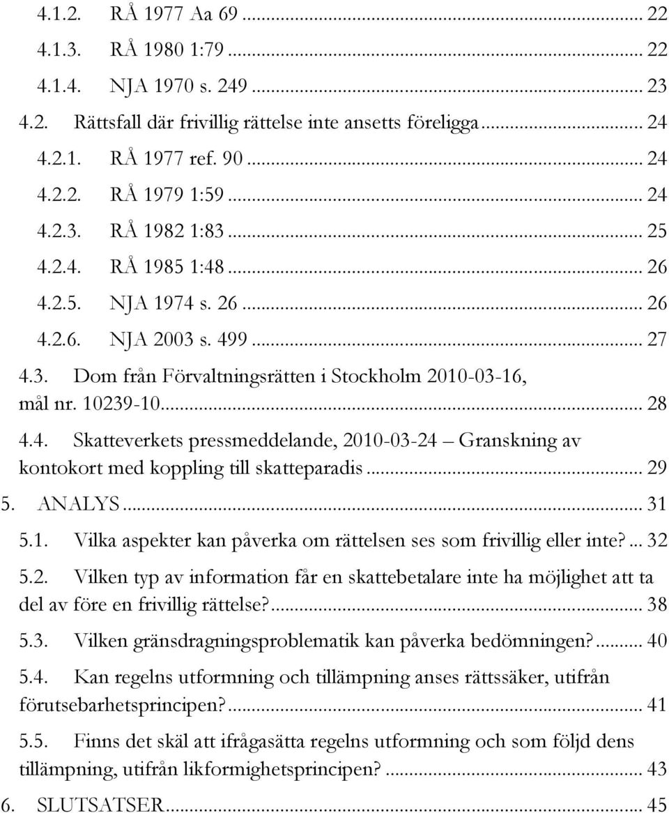 .. 29 5. ANALYS... 31 5.1. Vilka aspekter kan påverka om rättelsen ses som frivillig eller inte?... 32 5.2. Vilken typ av information får en skattebetalare inte ha möjlighet att ta del av före en frivillig rättelse?