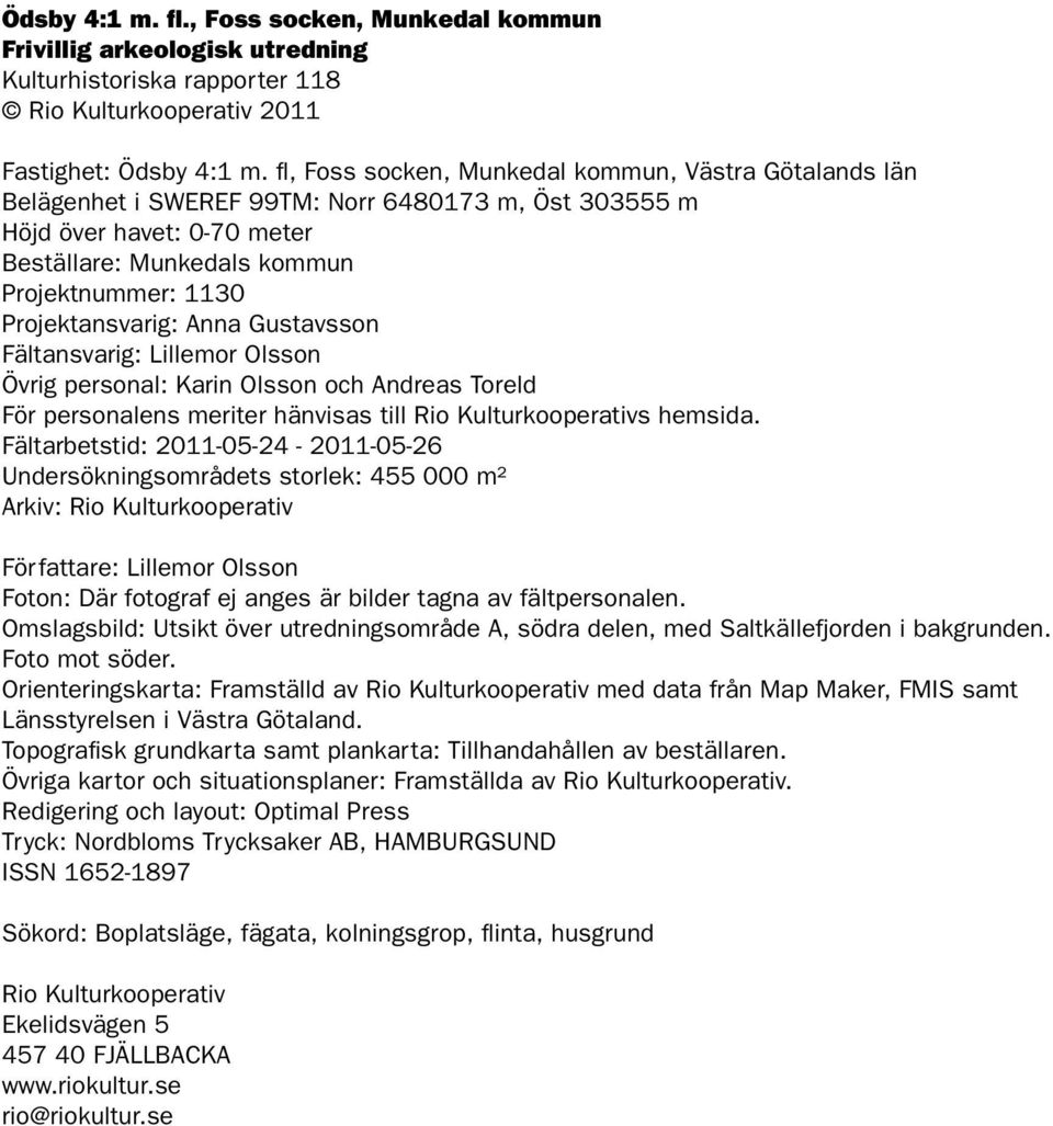 Projektansvarig: Anna Gustavsson Fältansvarig: Lillemor Olsson Övrig personal: Karin Olsson och Andreas Toreld För personalens meriter hänvisas till Rio Kulturkooperativs hemsida.