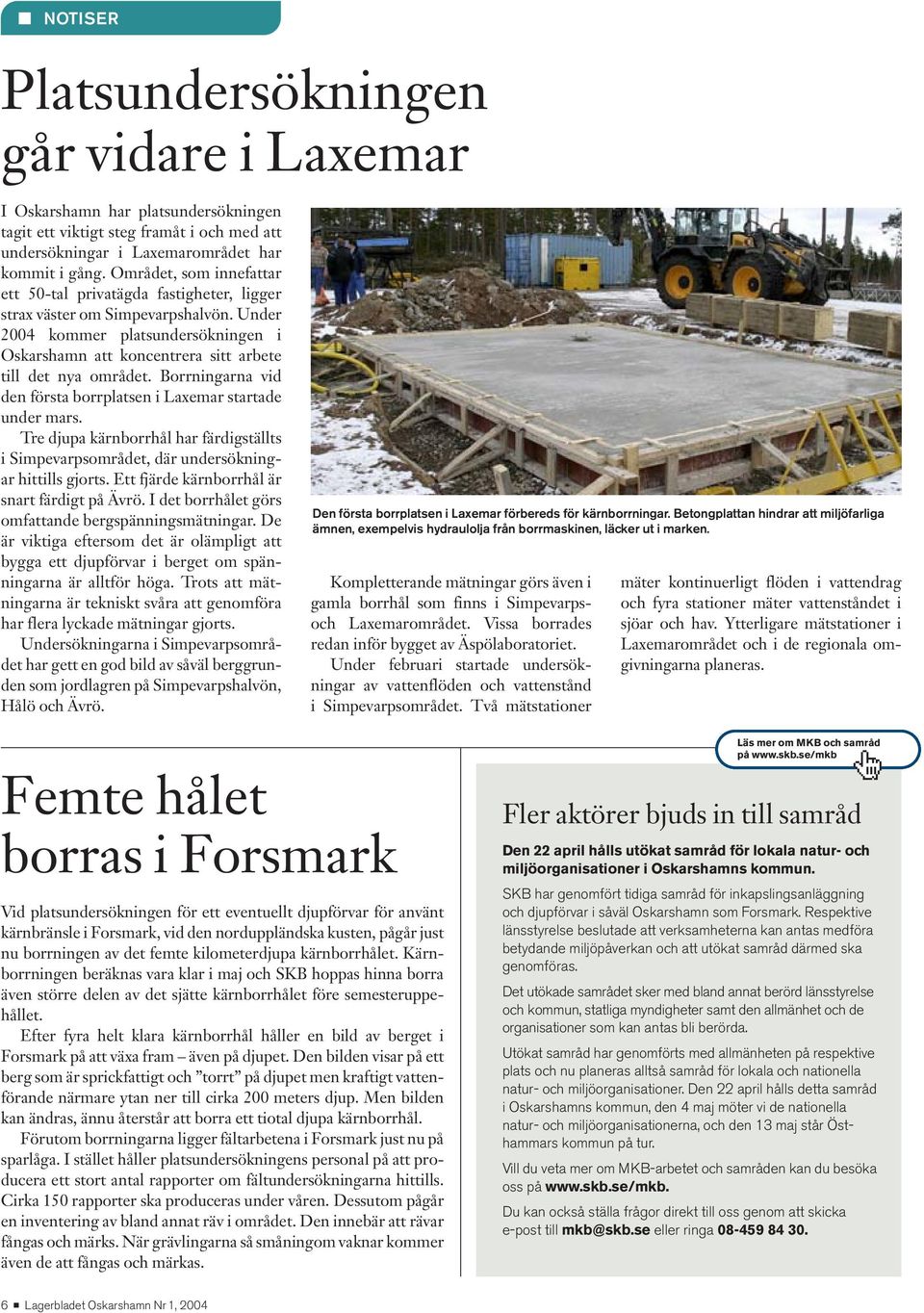 Under 2004 kommer platsundersökningen i Oskars hamn att koncentrera sitt arbete till det nya området. Borrningarna vid den första borrplatsen i Laxemar startade under mars.