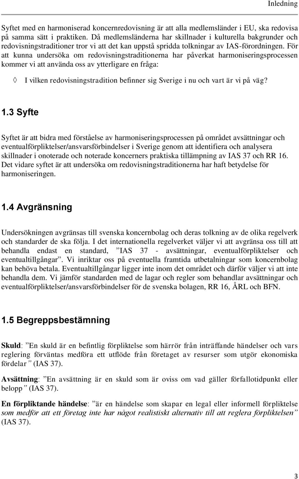 För att kunna undersöka om redovisningstraditionerna har påverkat harmoniseringsprocessen kommer vi att använda oss av ytterligare en fråga: I vilken redovisningstradition befinner sig Sverige i nu