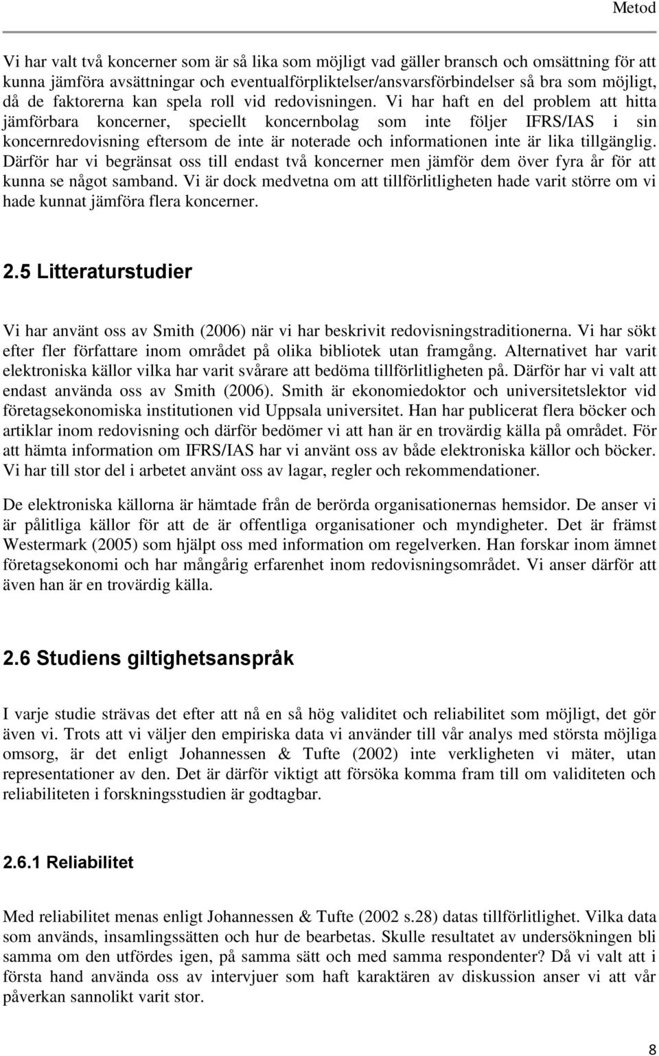 Vi har haft en del problem att hitta jämförbara koncerner, speciellt koncernbolag som inte följer IFRS/IAS i sin koncernredovisning eftersom de inte är noterade och informationen inte är lika