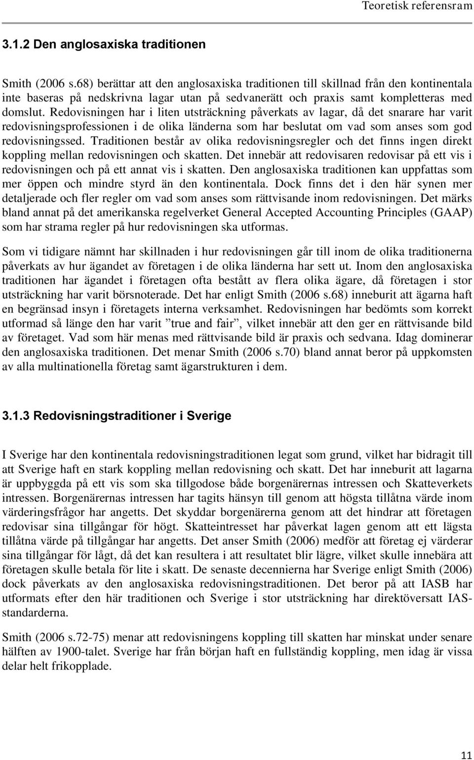 Redovisningen har i liten utsträckning påverkats av lagar, då det snarare har varit redovisningsprofessionen i de olika länderna som har beslutat om vad som anses som god redovisningssed.