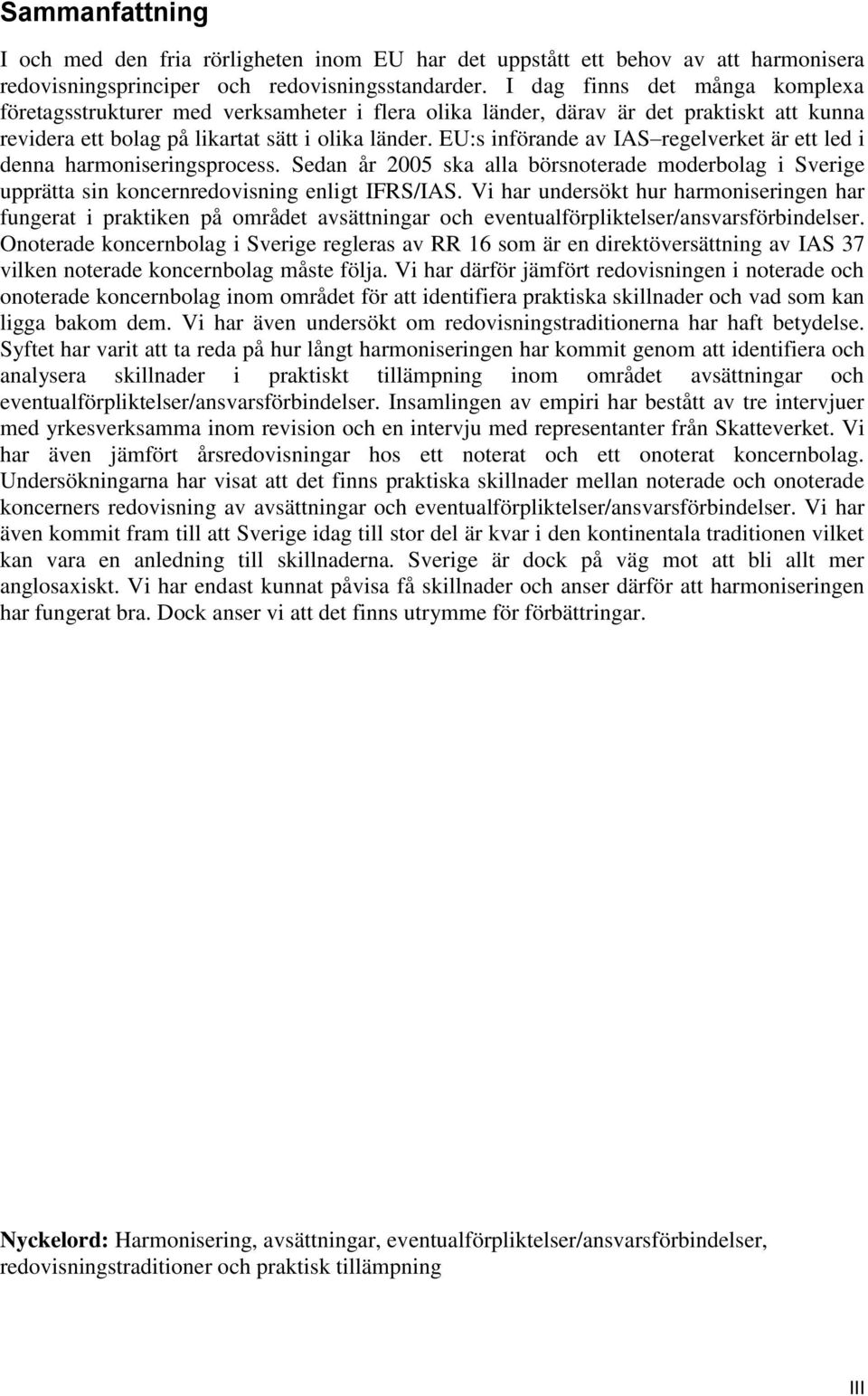 EU:s införande av IAS regelverket är ett led i denna harmoniseringsprocess. Sedan år 2005 ska alla börsnoterade moderbolag i Sverige upprätta sin koncernredovisning enligt IFRS/IAS.