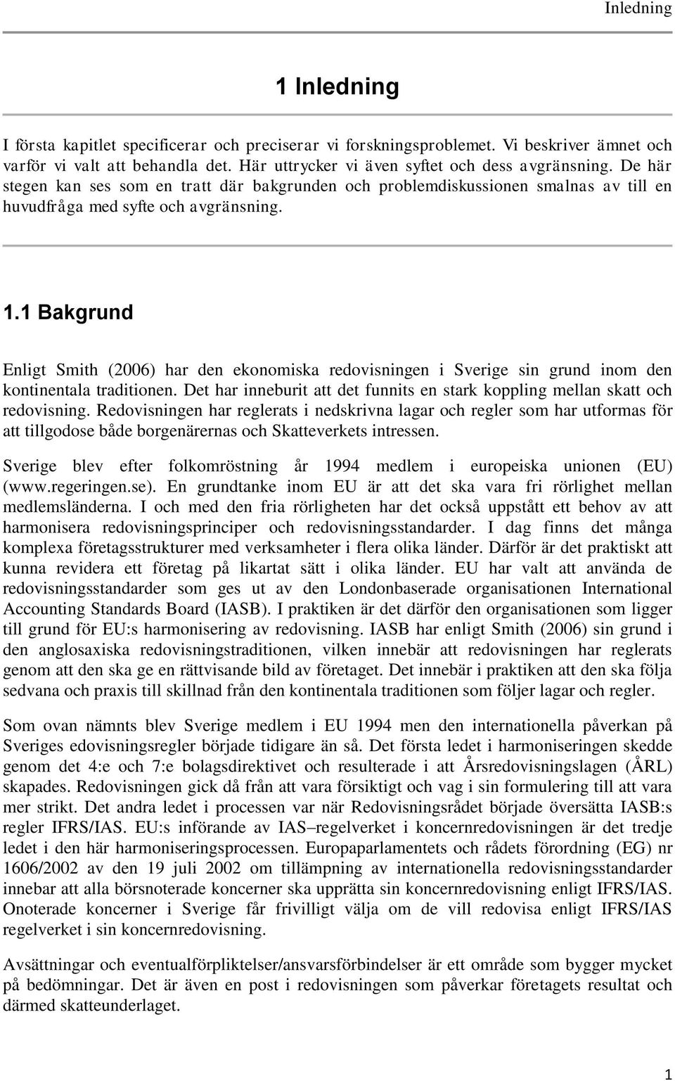 1 Bakgrund Enligt Smith (2006) har den ekonomiska redovisningen i Sverige sin grund inom den kontinentala traditionen. Det har inneburit att det funnits en stark koppling mellan skatt och redovisning.