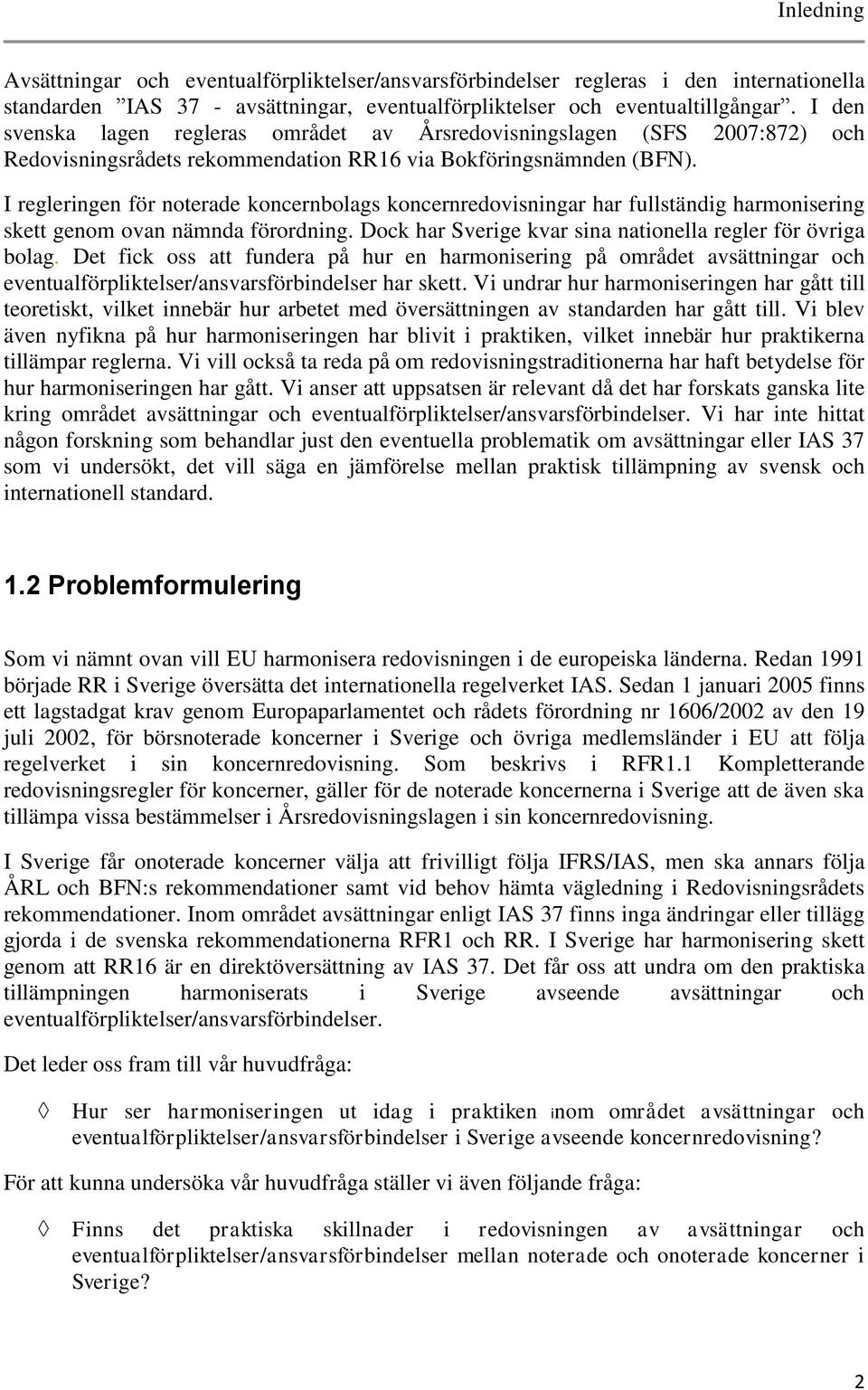 I regleringen för noterade koncernbolags koncernredovisningar har fullständig harmonisering skett genom ovan nämnda förordning. Dock har Sverige kvar sina nationella regler för övriga bolag.