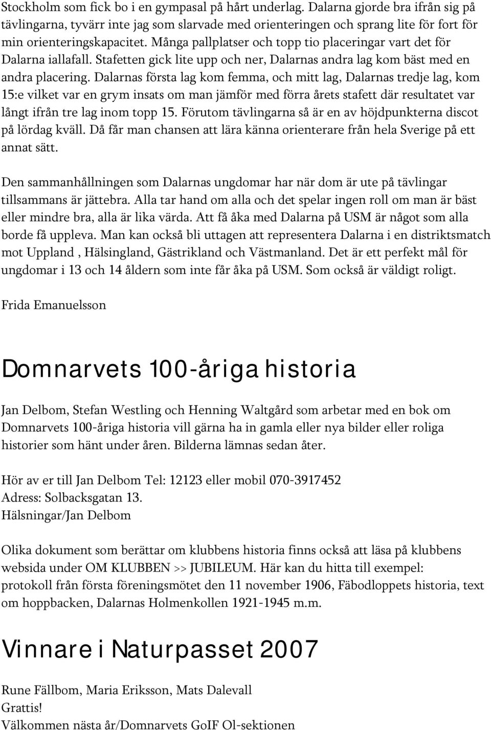 Många pallplatser och topp tio placeringar vart det för Dalarna iallafall. Stafetten gick lite upp och ner, Dalarnas andra lag kom bäst med en andra placering.