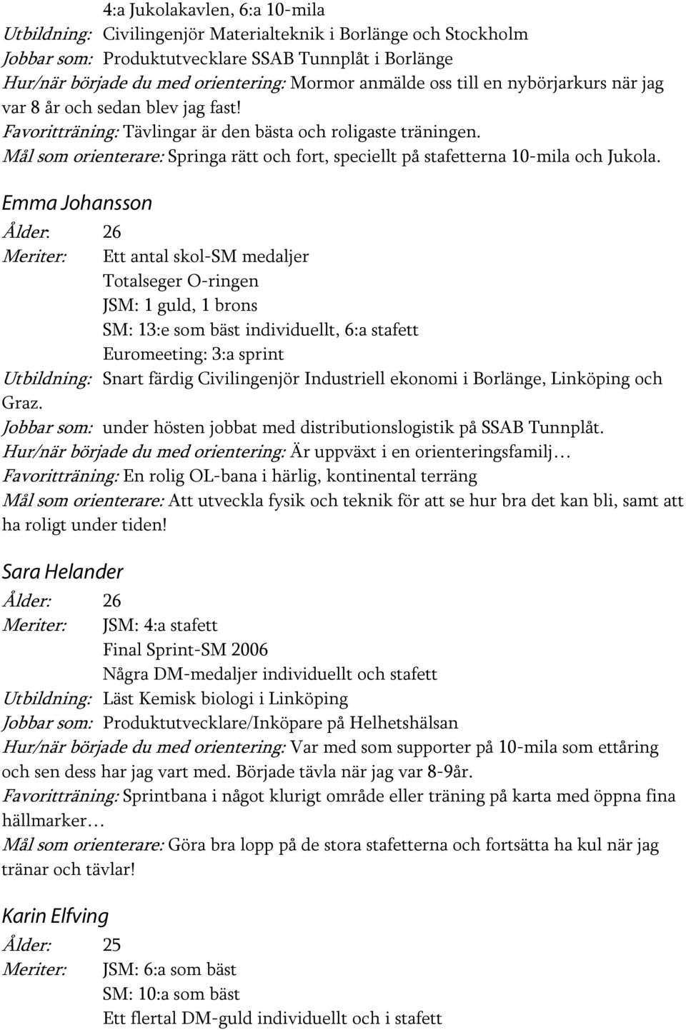 Mål som orienterare: Springa rätt och fort, speciellt på stafetterna 10-mila och Jukola.