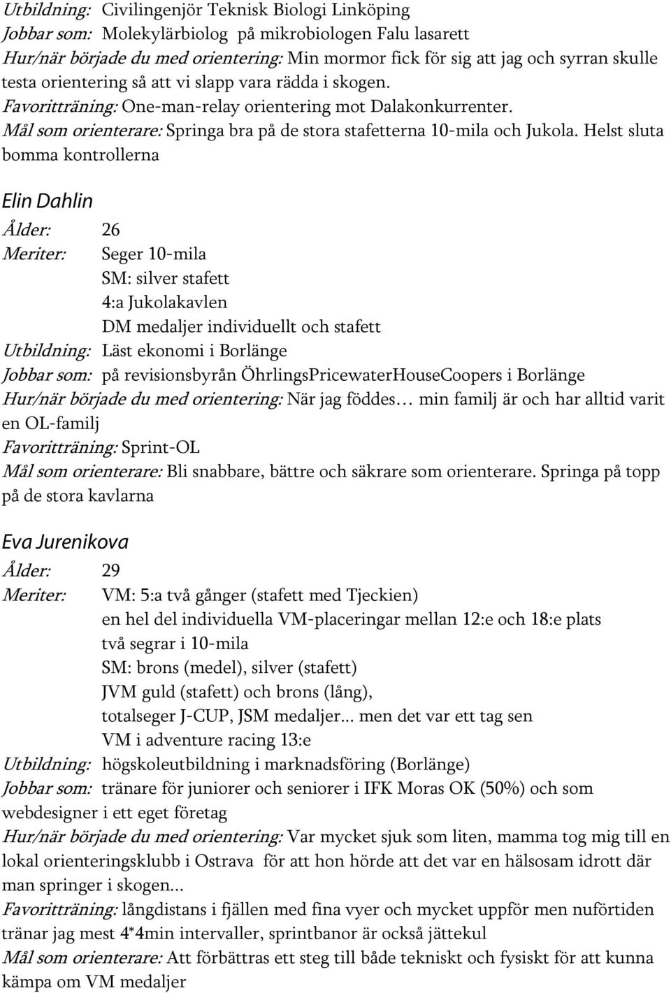 Helst sluta bomma kontrollerna Elin Dahlin Ålder: 26 Meriter: Seger 10-mila SM: silver stafett 4:a Jukolakavlen DM medaljer individuellt och stafett Utbildning: Läst ekonomi i Borlänge Jobbar som: på