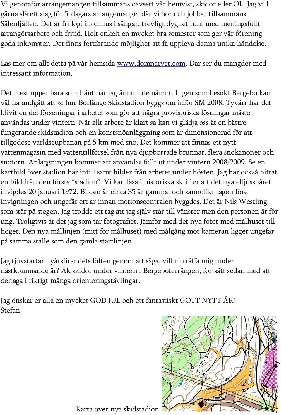 Det finns fortfarande möjlighet att få uppleva denna unika händelse. Läs mer om allt detta på vår hemsida www.domnarvet.com. Där ser du mängder med intressant information.