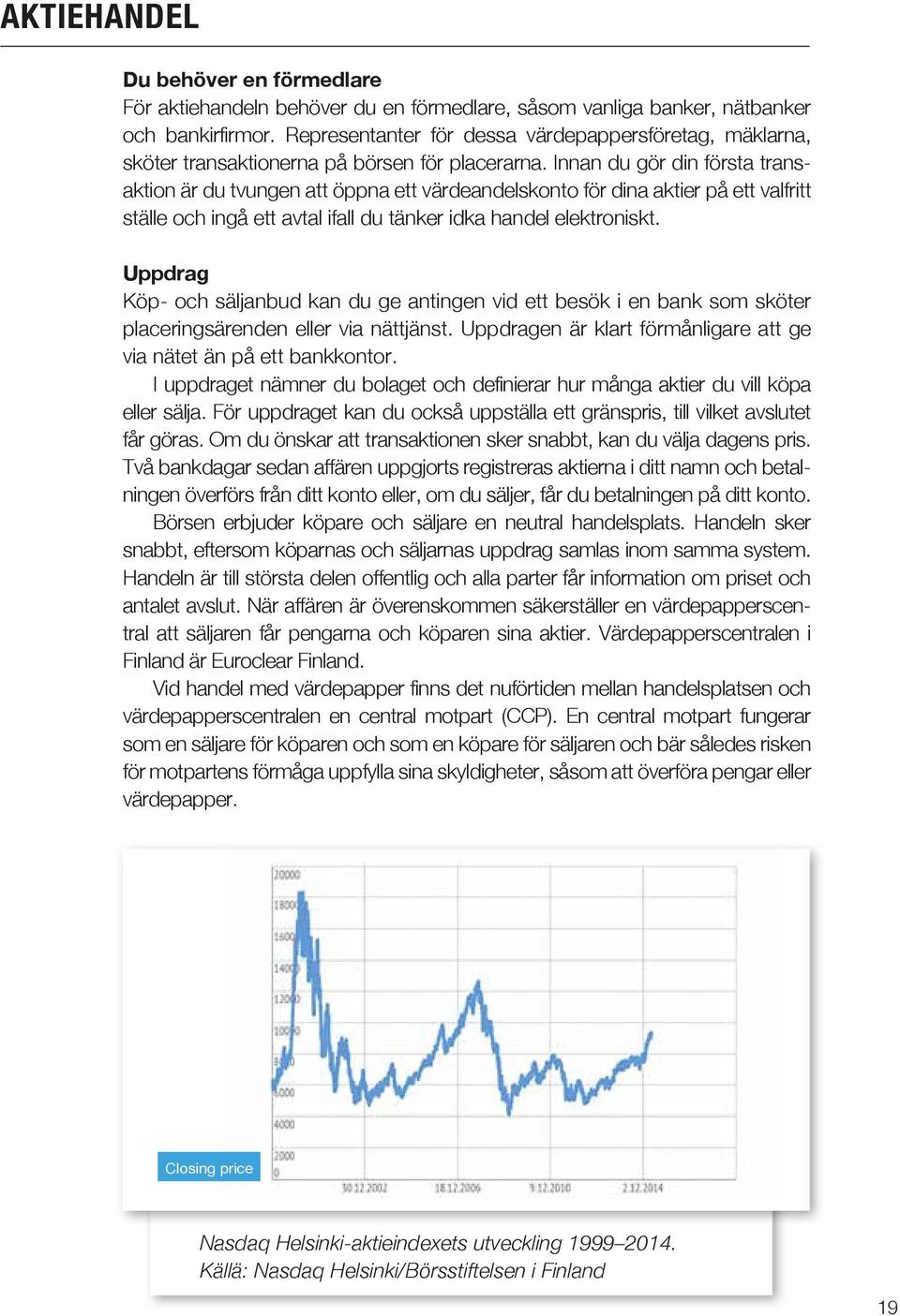 Innan du gör din första transaktion är du tvungen att öppna ett värdeandelskonto för dina aktier på ett valfritt ställe och ingå ett avtal ifall du tänker idka handel elektroniskt.