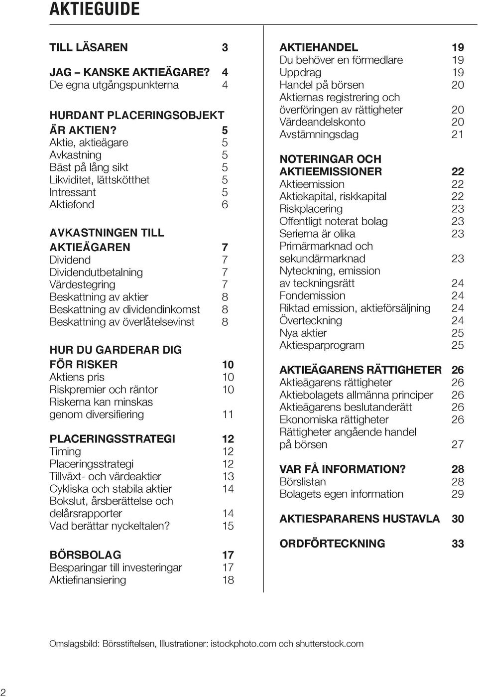 av aktier 8 Beskattning av dividendinkomst 8 Beskattning av överlåtelsevinst 8 HUR DU GARDERAR DIG FÖR RISKER 10 Aktiens pris 10 Riskpremier och räntor 10 Riskerna kan minskas genom diversifiering 11