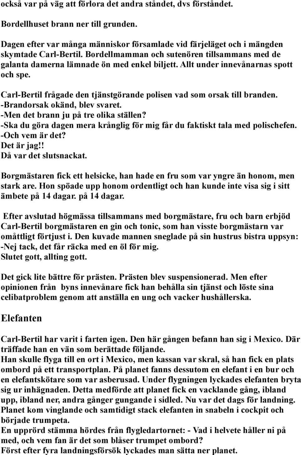 Carl-Bertil frågade den tjänstgörande polisen vad som orsak till branden. -Brandorsak okänd, blev svaret. -Men det brann ju på tre olika ställen?