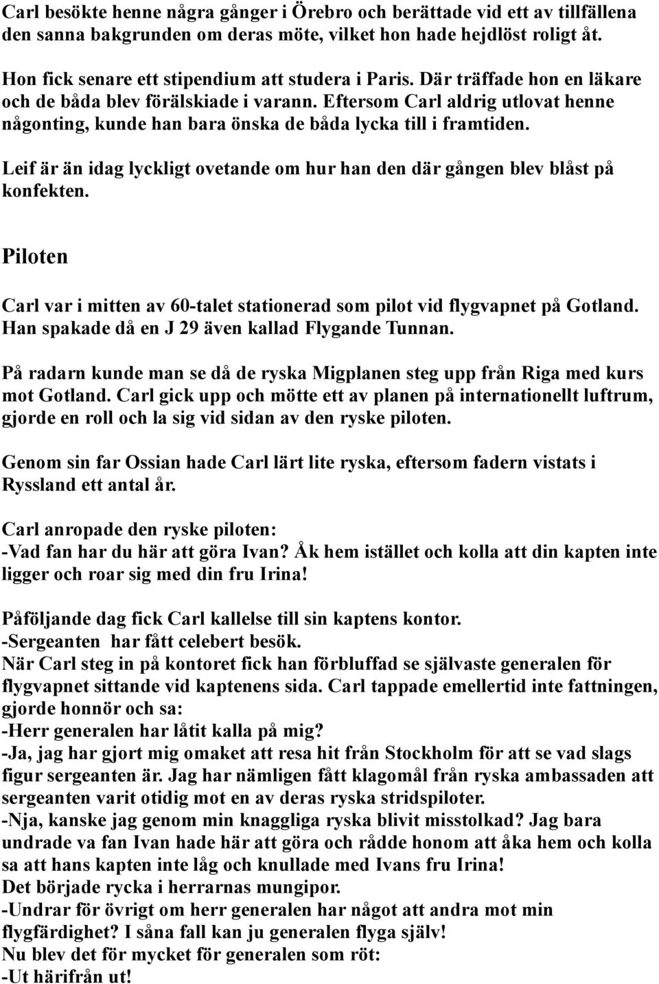 Eftersom Carl aldrig utlovat henne någonting, kunde han bara önska de båda lycka till i framtiden. Leif är än idag lyckligt ovetande om hur han den där gången blev blåst på konfekten.