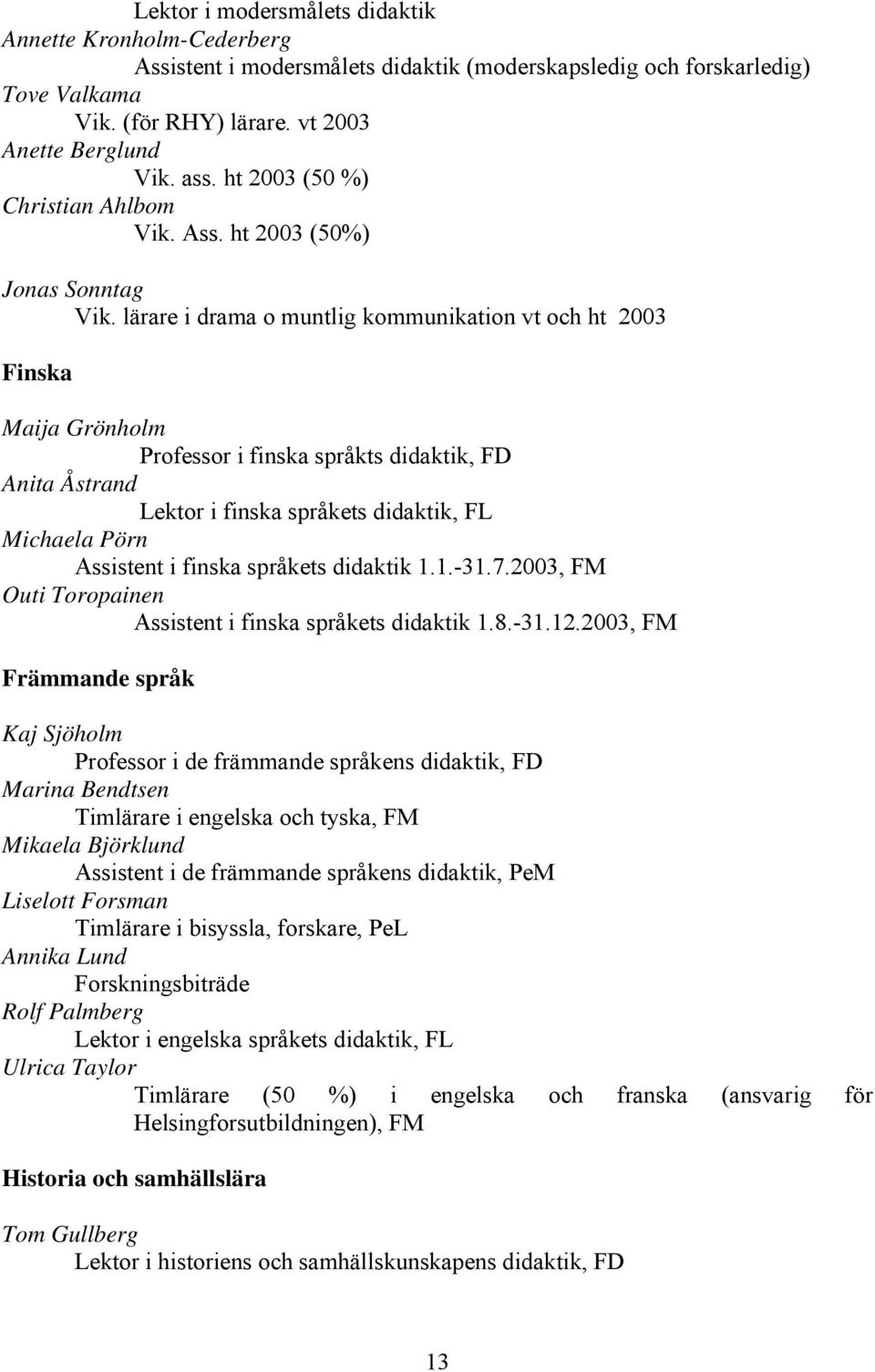 lärare i drama o muntlig kommunikation vt och ht 2003 Finska Maija Grönholm Professor i finska språkts didaktik, FD Anita Åstrand Lektor i finska språkets didaktik, FL Michaela Pörn Assistent i