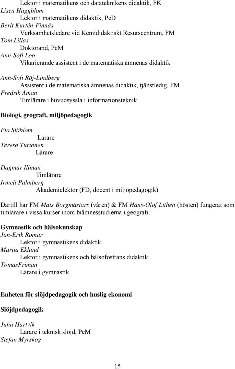 huvudsyssla i informationsteknik Biologi, geografi, miljöpedagogik Pia Sjöblom Lärare Teresa Turtonen Lärare Dagmar Illman Timlärare Irmeli Palmberg Akademielektor (FD, docent i miljöpedagogik)