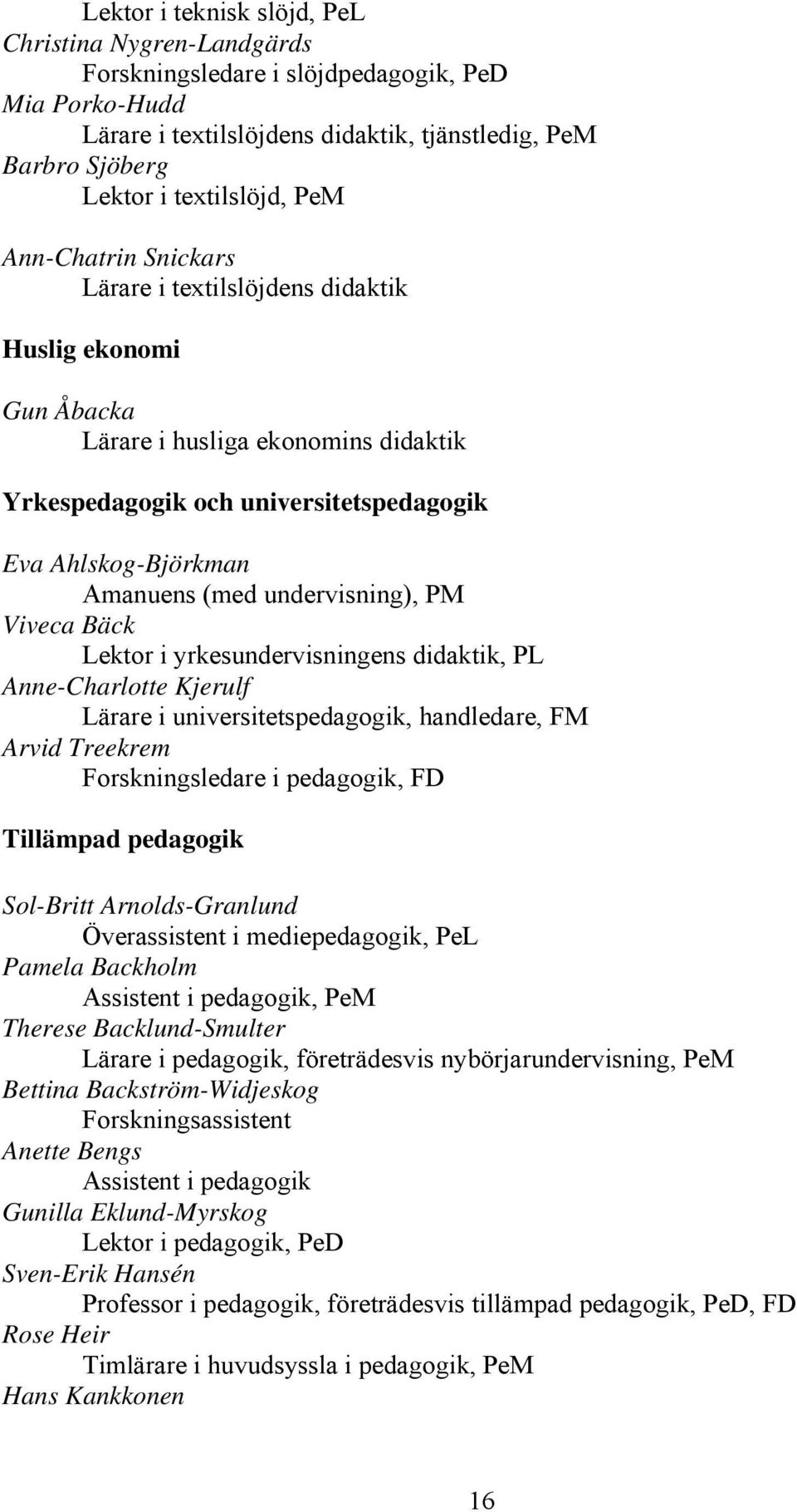 undervisning), PM Viveca Bäck Lektor i yrkesundervisningens didaktik, PL Anne-Charlotte Kjerulf Lärare i universitetspedagogik, handledare, FM Arvid Treekrem Forskningsledare i pedagogik, FD