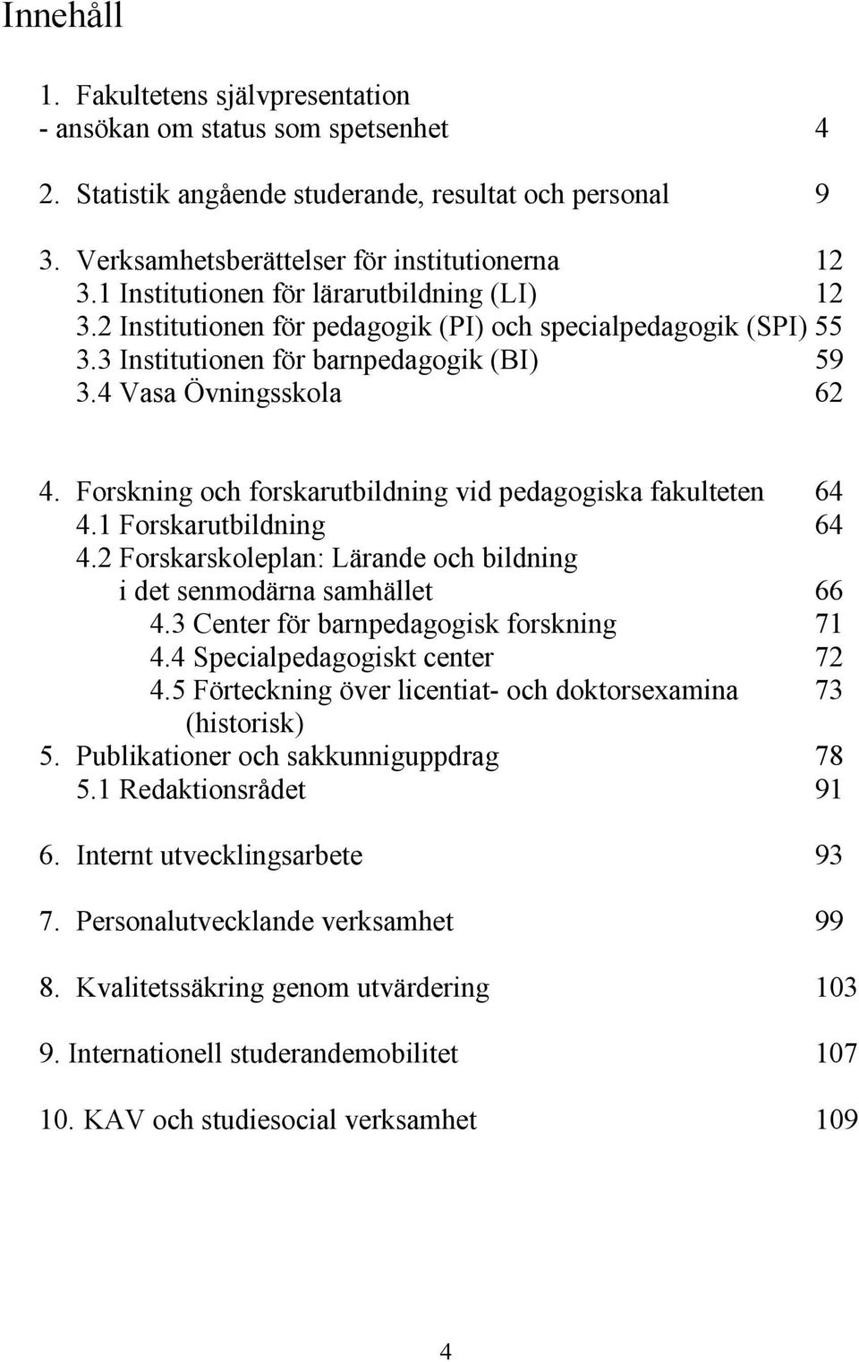 Forskning och forskarutbildning vid pedagogiska fakulteten 64 4.1 Forskarutbildning 64 4.2 Forskarskoleplan: Lärande och bildning i det senmodärna samhället 66 4.