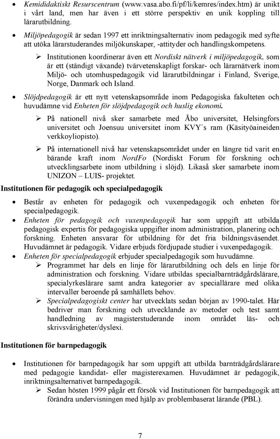 Institutionen koordinerar även ett Nordiskt nätverk i miljöpedagogik, som är ett (ständigt växande) tvärvetenskapligt forskar- och lärarnätverk inom Miljö- och utomhuspedagogik vid lärarutbildningar