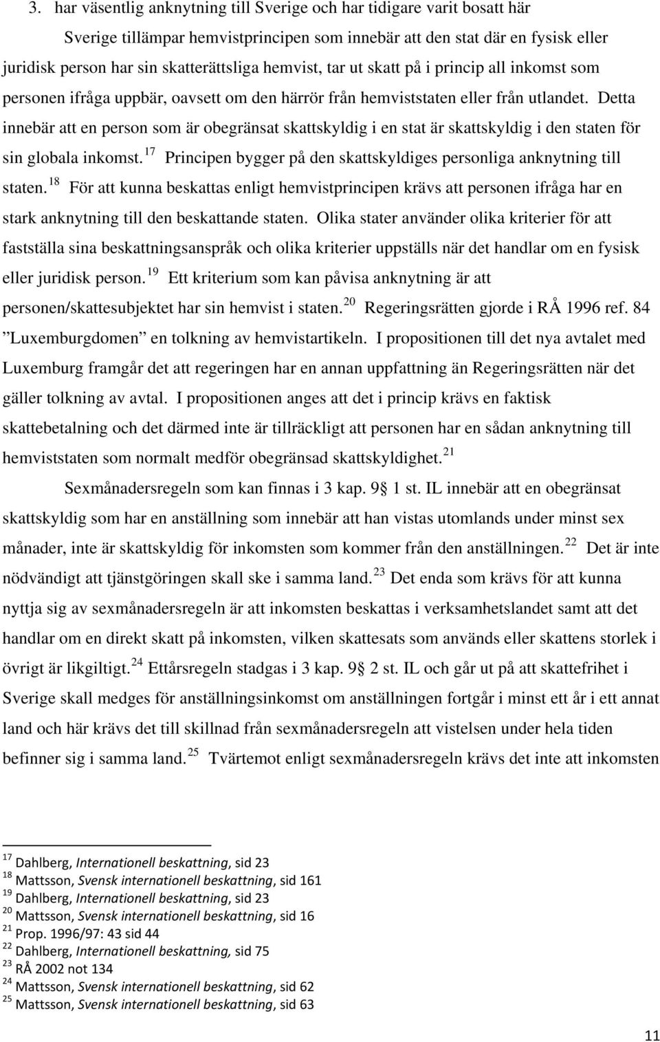 Detta innebär att en person som är obegränsat skattskyldig i en stat är skattskyldig i den staten för sin globala inkomst. 17 Principen bygger på den skattskyldiges personliga anknytning till staten.