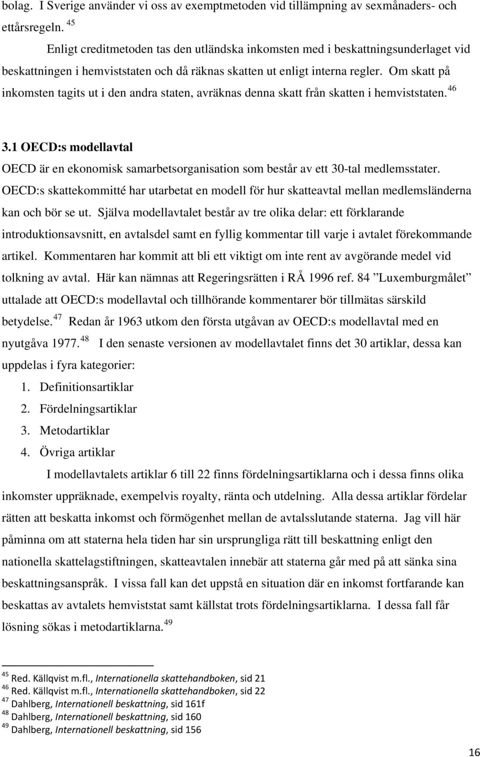 Om skatt på inkomsten tagits ut i den andra staten, avräknas denna skatt från skatten i hemviststaten. 46 3.