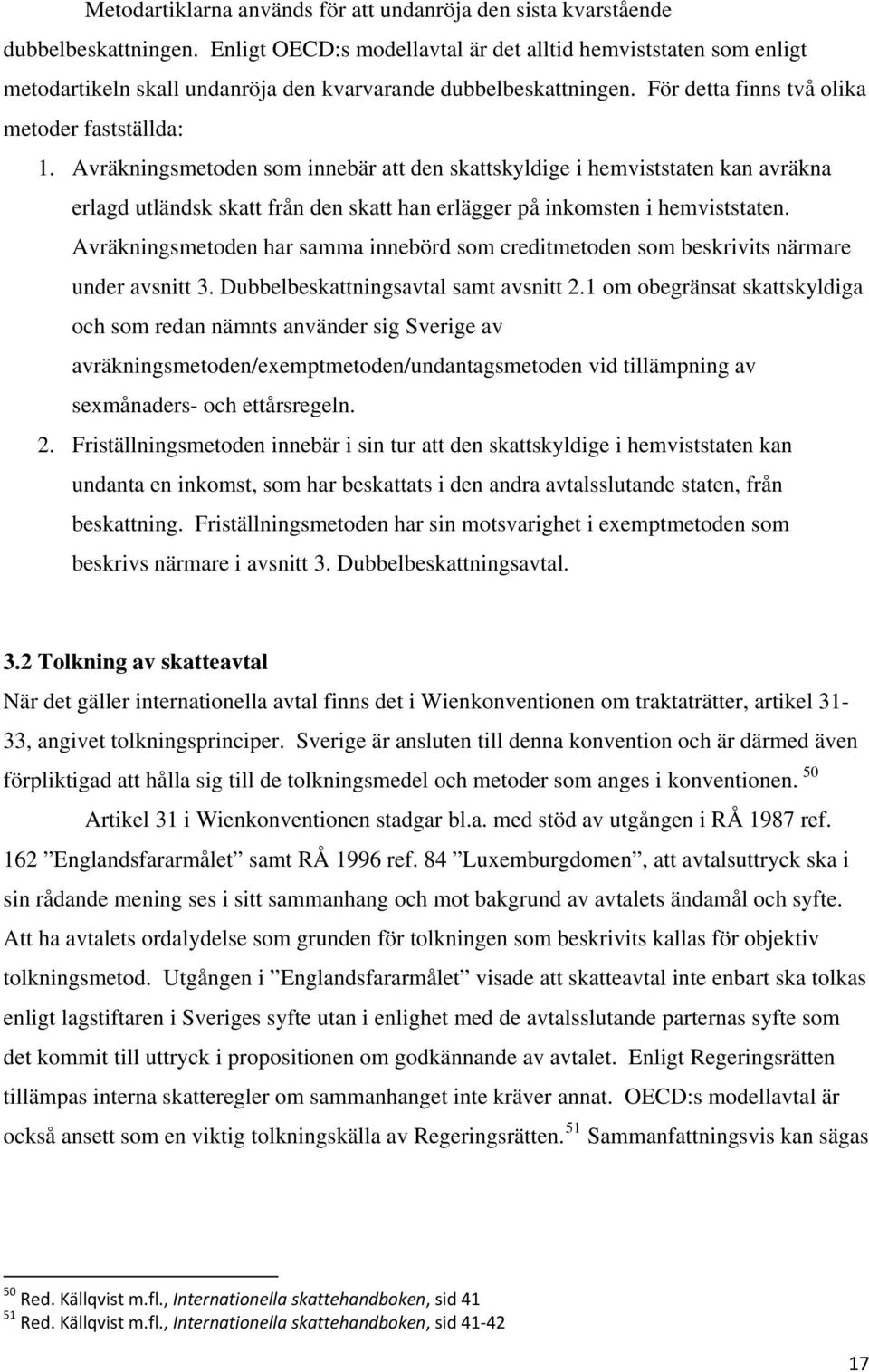 Avräkningsmetoden som innebär att den skattskyldige i hemviststaten kan avräkna erlagd utländsk skatt från den skatt han erlägger på inkomsten i hemviststaten.