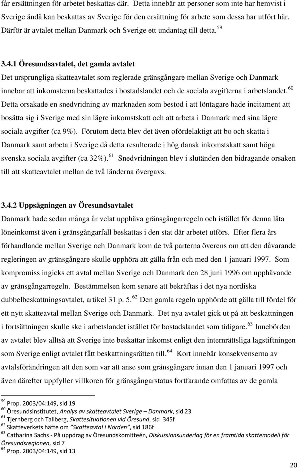 1 Öresundsavtalet, det gamla avtalet Det ursprungliga skatteavtalet som reglerade gränsgångare mellan Sverige och Danmark innebar att inkomsterna beskattades i bostadslandet och de sociala avgifterna