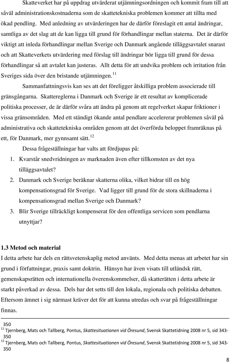 Det är därför viktigt att inleda förhandlingar mellan Sverige och Danmark angående tilläggsavtalet snarast och att Skatteverkets utvärdering med förslag till ändringar bör ligga till grund för dessa