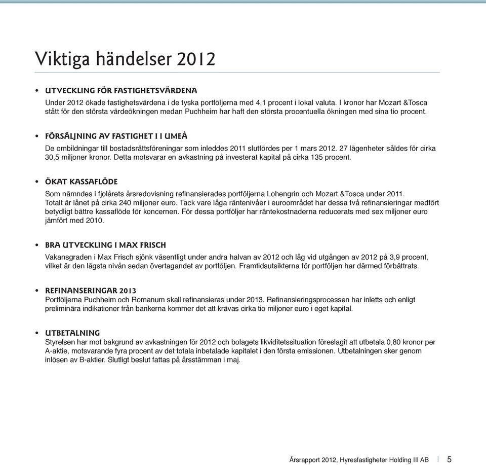 FÖRSÄLJNING AV FASTIGHET I I UMEÅ De ombildningar till bostadsrättsföreningar som inleddes 2011 slutfördes per 1 mars 2012. 27 lägenheter såldes för cirka 30,5 miljoner kronor.