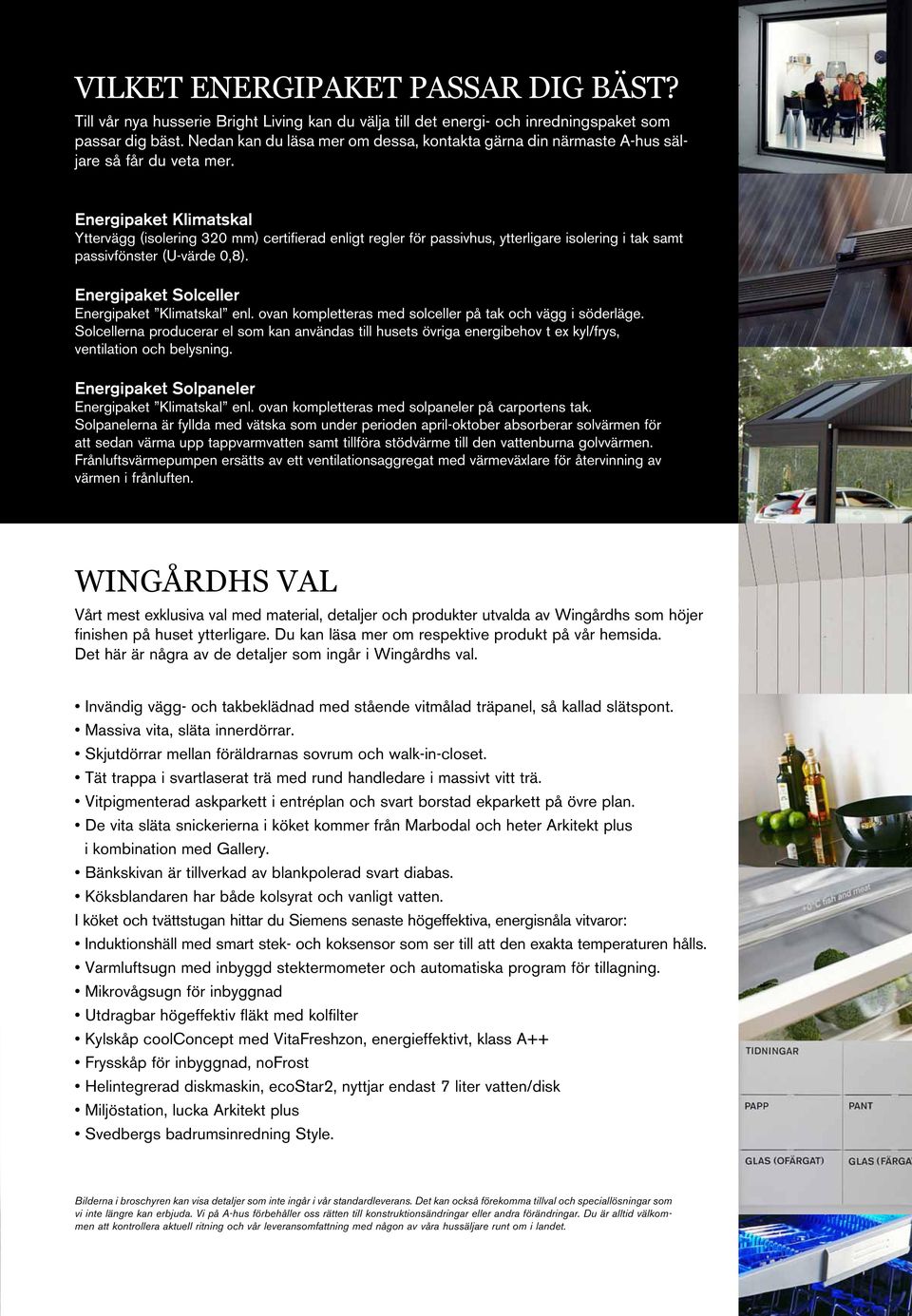Energipaket Klimatskal Yttervägg (isolering 320 mm) certifierad enligt regler för passivhus, ytterligare isolering i tak samt passivfönster (U-värde 0,8).