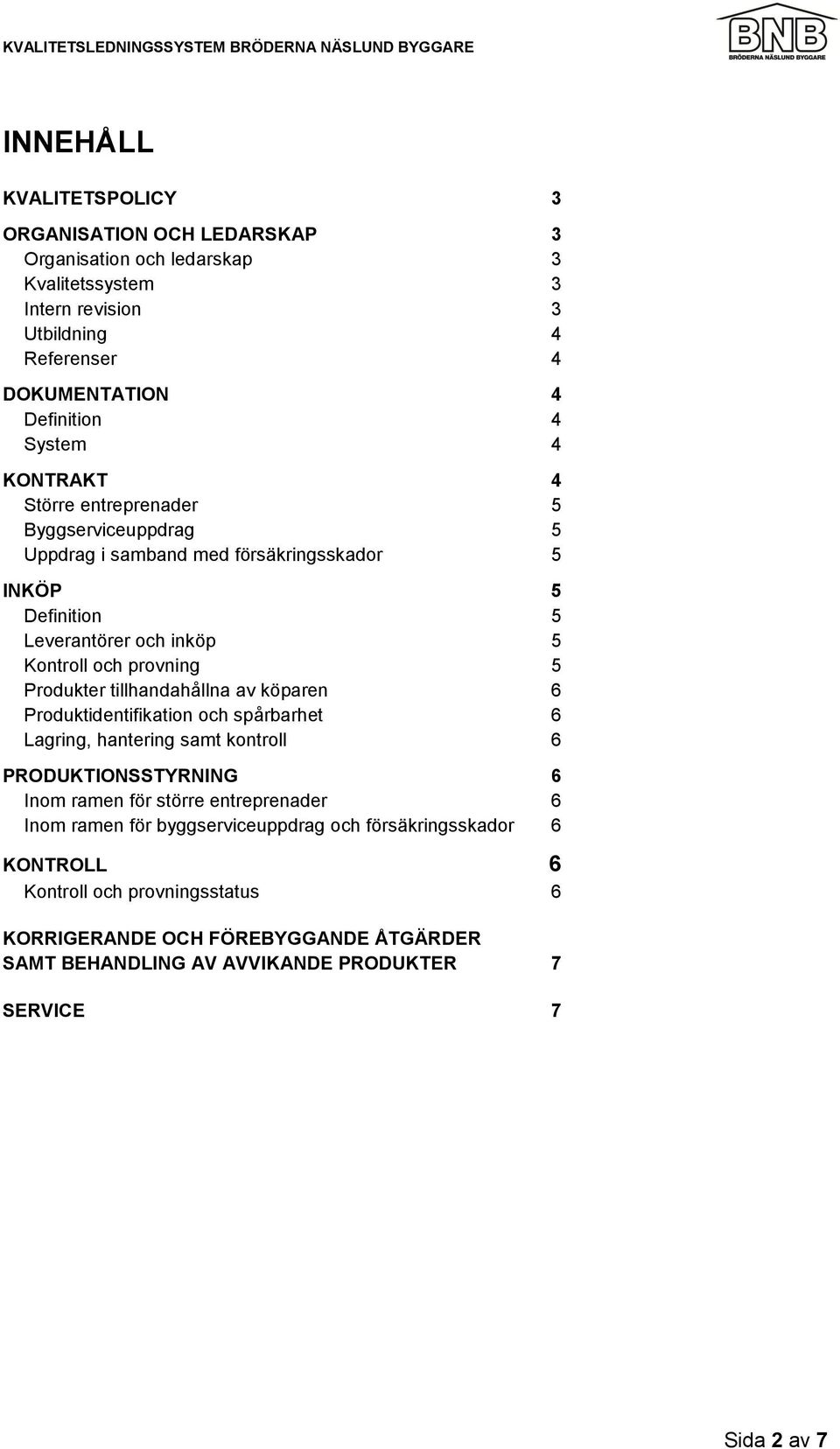 Produkter tillhandahållna av köparen 6 Produktidentifikation och spårbarhet 6 Lagring, hantering samt kontroll 6 PRODUKTIONSSTYRNING 6 Inom ramen för större entreprenader 6 Inom