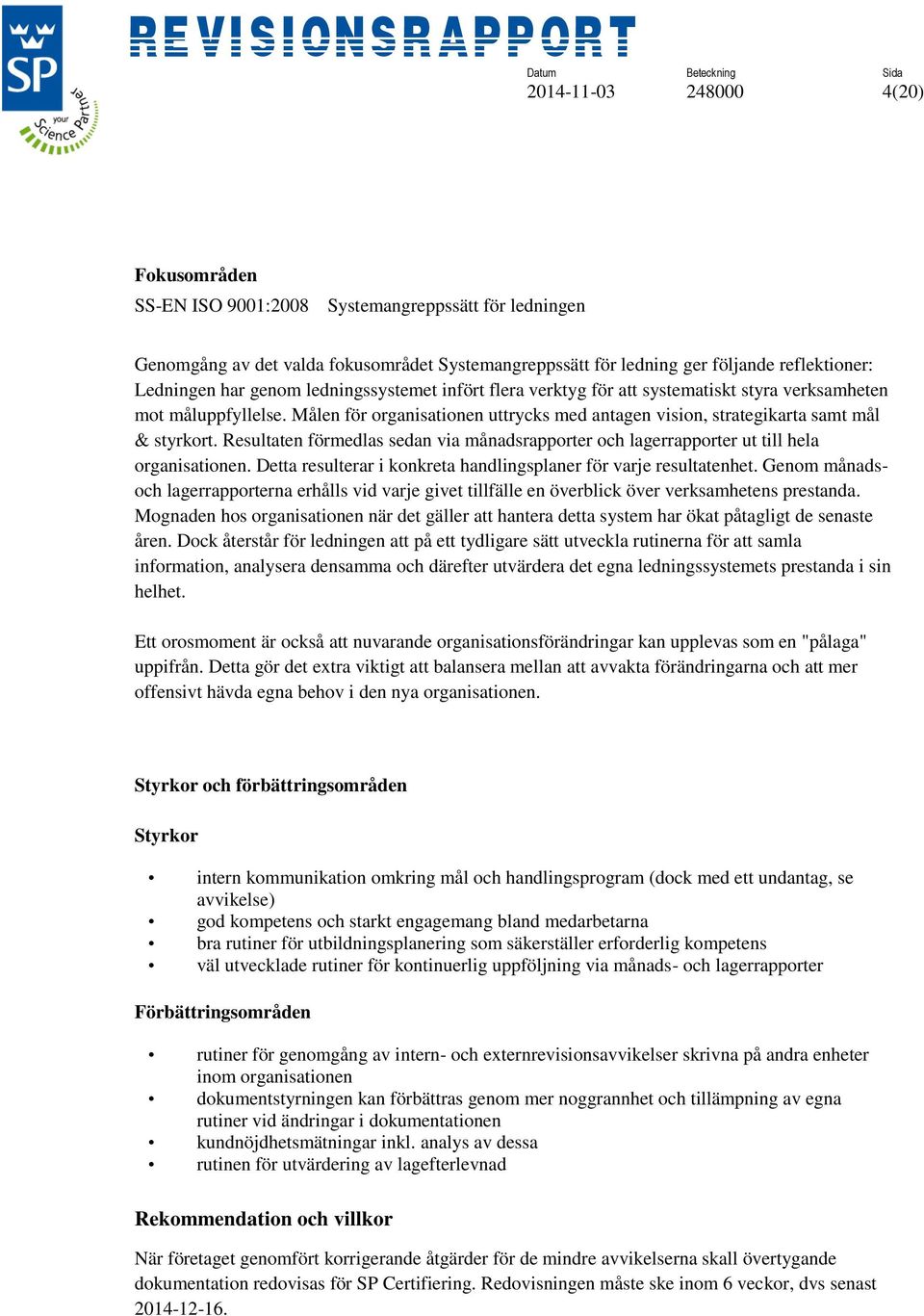 Resultaten förmedlas sedan via månadsrapporter och lagerrapporter ut till hela organisationen. Detta resulterar i konkreta handlingsplaner för varje resultatenhet.