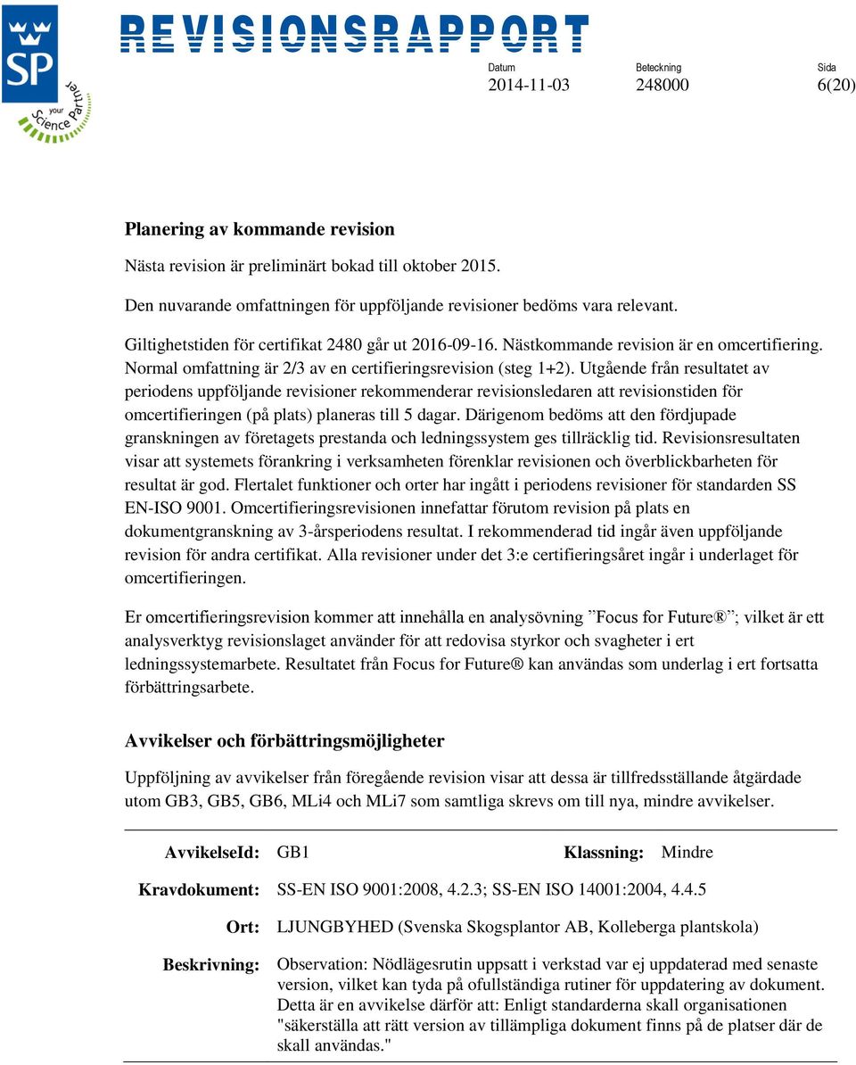 Utgående från resultatet av periodens uppföljande revisioner rekommenderar revisionsledaren att revisionstiden för omcertifieringen (på plats) planeras till 5 dagar.