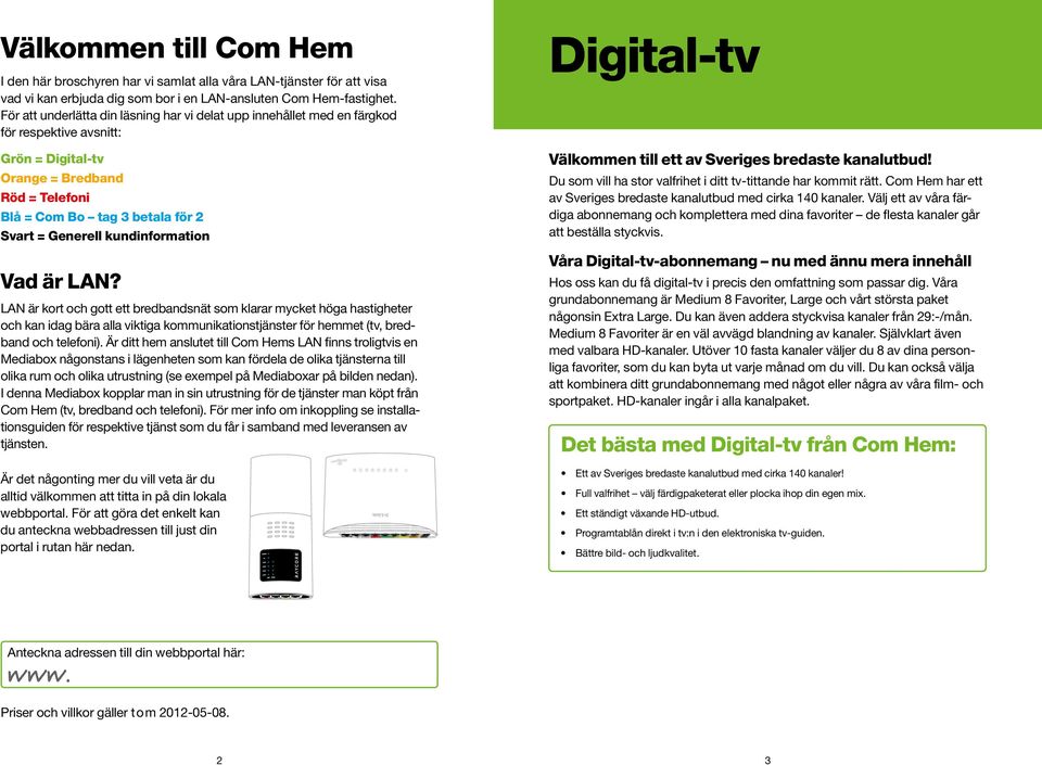 kundinformation Vad är LAN? LAN är kort och gott ett bredbandsnät som klarar mycket höga hastig heter och kan idag bära alla viktiga kommunikationstjänster för hemmet (tv, bredband och telefoni).