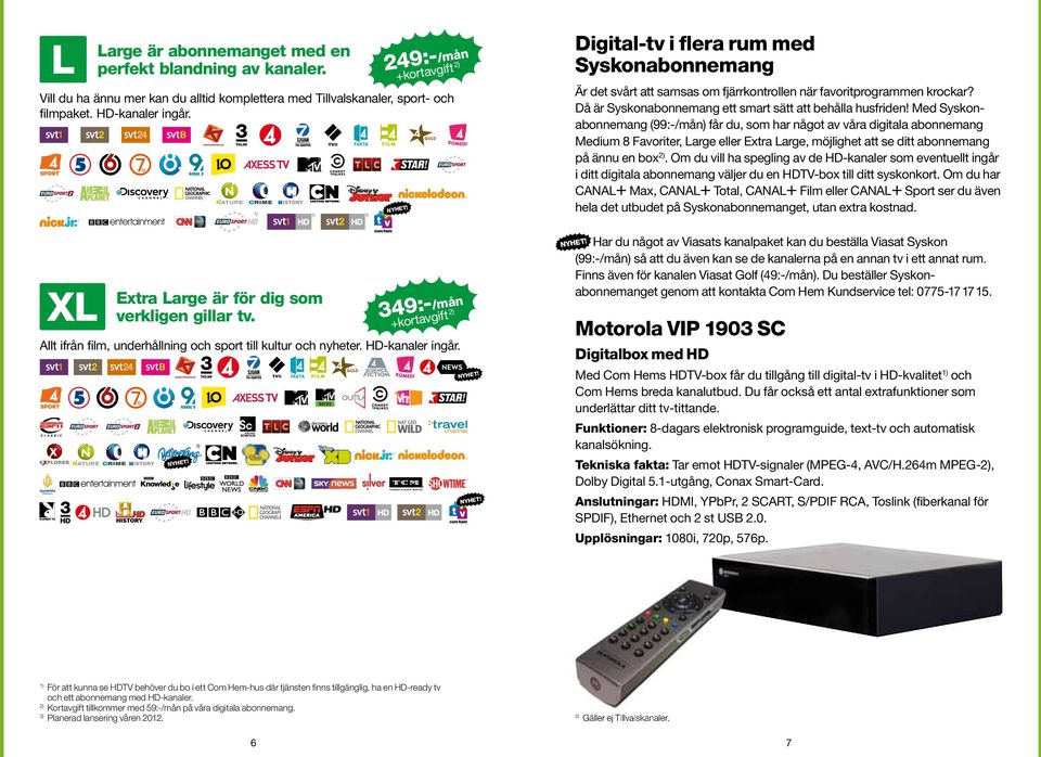 3) Digital-tv i flera rum med Syskonabonnemang Är det svårt att samsas om fjärrkontrollen när favoritprogramm e n krockar? Då är Syskonabonnemang ett smart sätt att behålla husfriden!