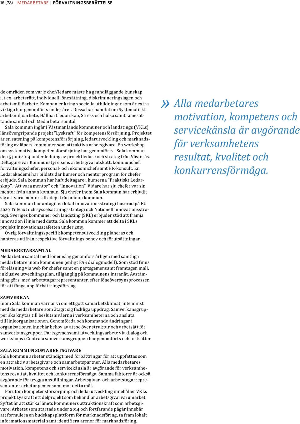 Dessa har handlat om Systematiskt arbetsmiljöarbete, Hållbart ledarskap, Stress och hälsa samt Lönesättande samtal och Medarbetarsamtal.