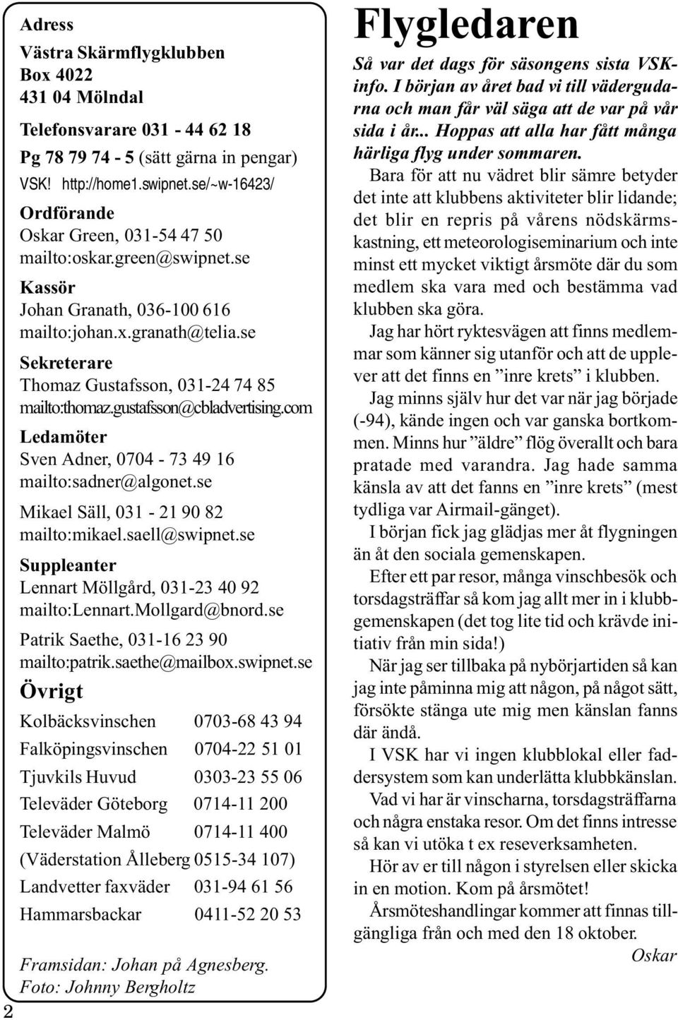 se Sekreterare Thomaz Gustafsson, 031-24 74 85 mailto:thomaz.gustafsson@cbladvertising.com Ledamöter Sven Adner, 0704-73 49 16 mailto:sadner@algonet.se Mikael Säll, 031-21 90 82 mailto:mikael.