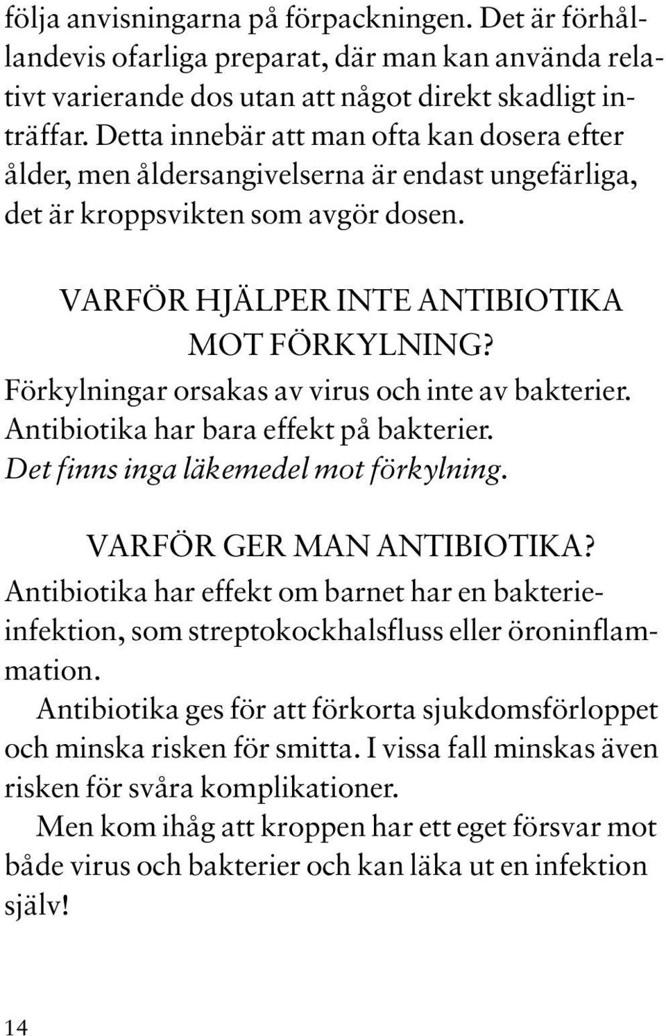 Förkylningar orsakas av virus och inte av bakterier. Antibiotika har bara effekt på bakterier. Det finns inga läkemedel mot förkylning. VARFÖR GER MAN ANTIBIOTIKA?