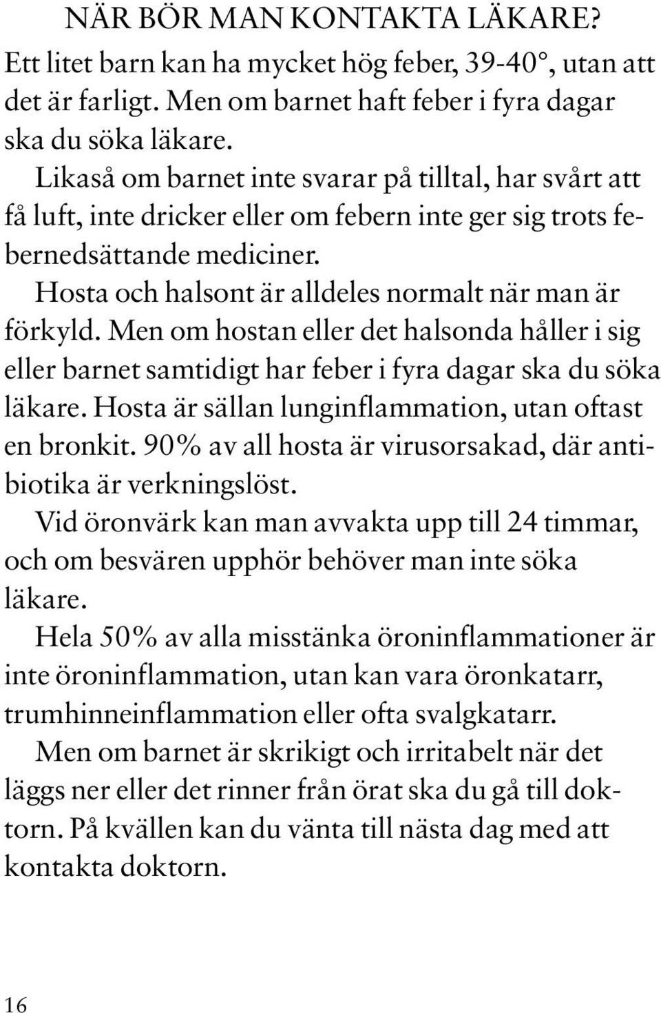 Men om hostan eller det halsonda håller i sig eller barnet samtidigt har feber i fyra dagar ska du söka läkare. Hosta är sällan lunginflammation, utan oftast en bronkit.