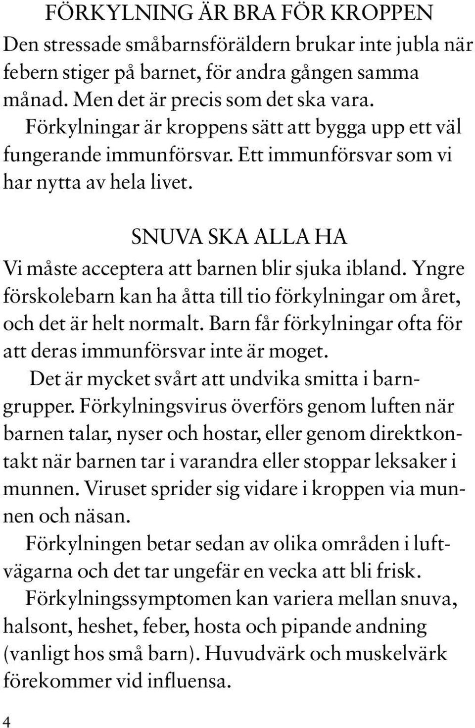 Yngre förskolebarn kan ha åtta till tio förkylningar om året, och det är helt normalt. Barn får förkylningar ofta för att deras immunförsvar inte är moget.