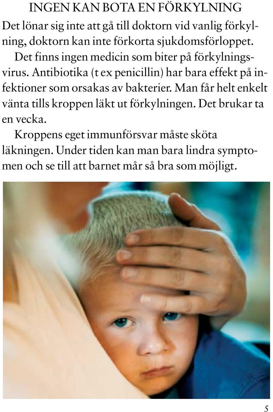 Antibiotika (t ex penicillin) har bara effekt på infektioner som orsakas av bakterier.