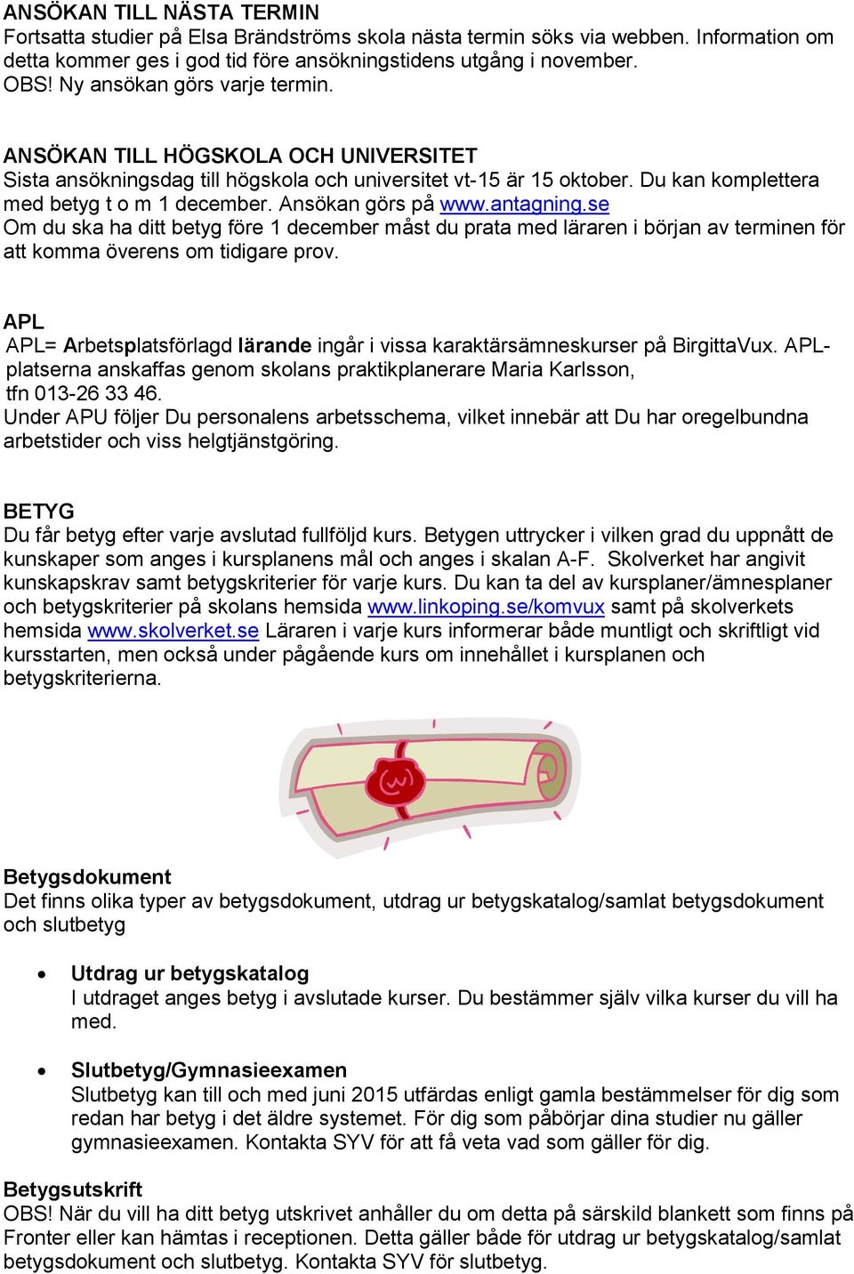 Ansökan görs på www.antagning.se Om du ska ha ditt betyg före 1 december måst du prata med läraren i början av terminen för att komma överens om tidigare prov.